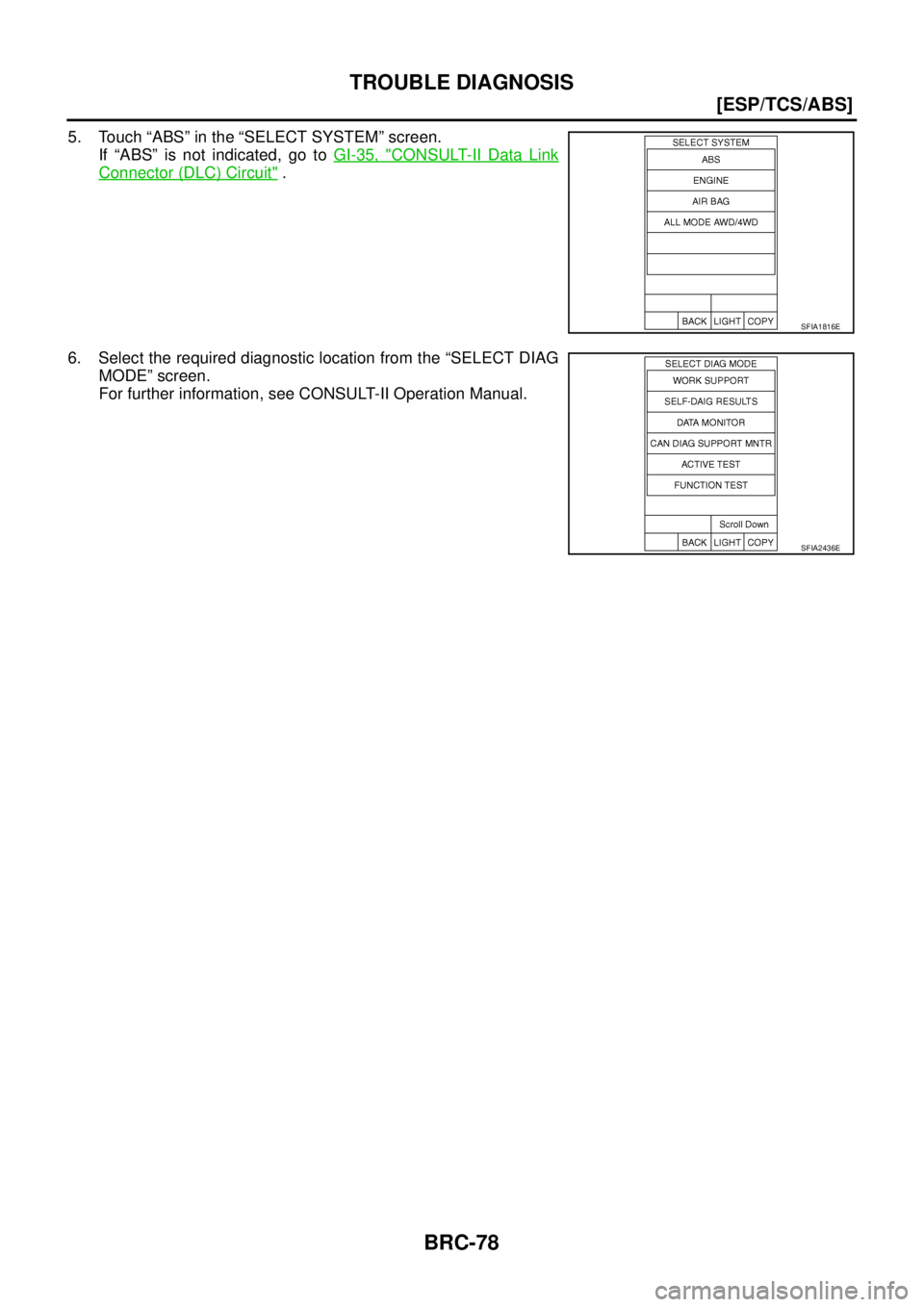 NISSAN X-TRAIL 2003  Service Repair Manual BRC-78
[ESP/TCS/ABS]
TROUBLE DIAGNOSIS
 
5. Touch “ABS” in the “SELECT SYSTEM” screen.
If “ABS” is not indicated, go to GI-35, "
CONSULT-II Data Link
Connector (DLC) Circuit" .
6. Select t