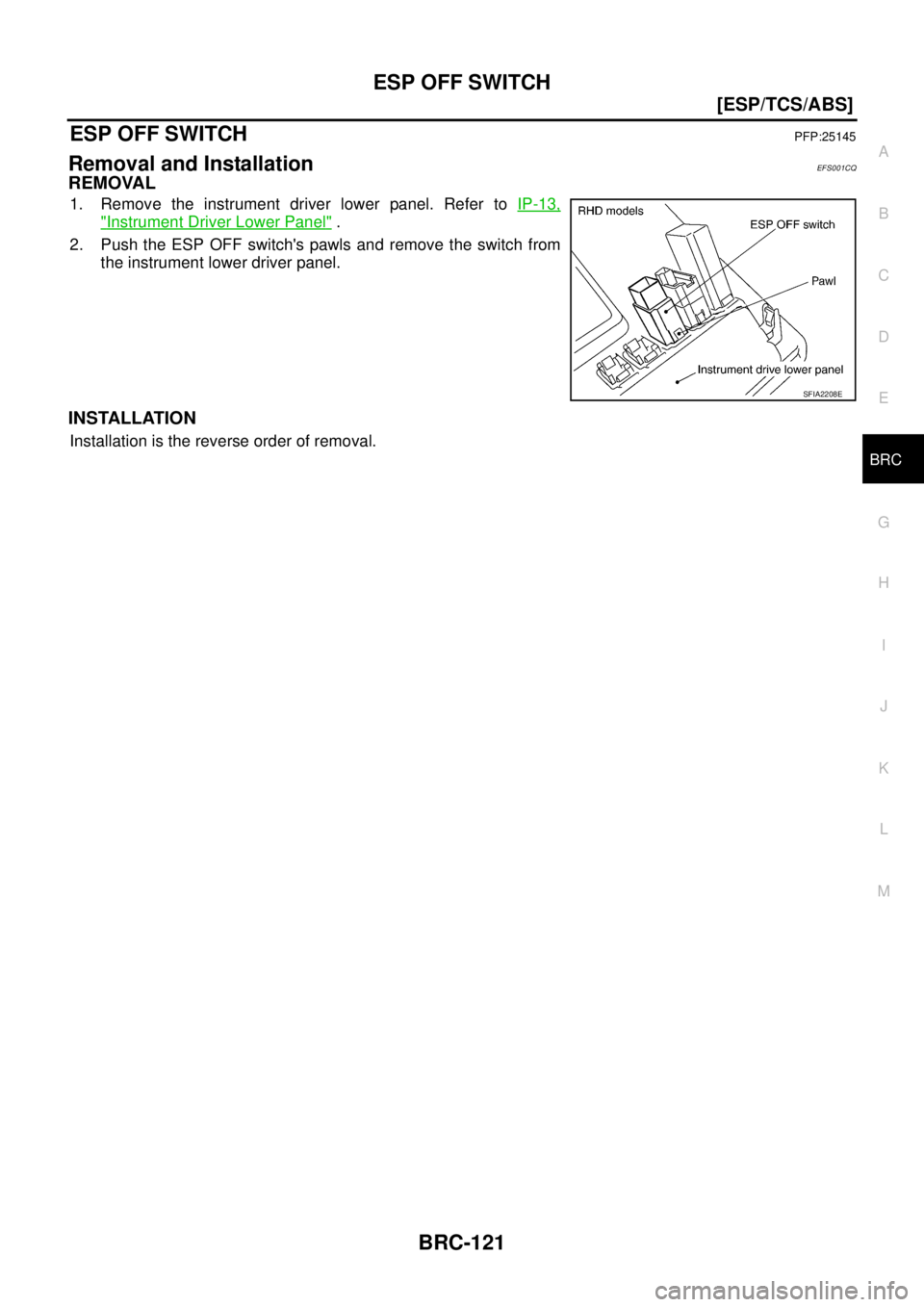 NISSAN X-TRAIL 2003  Service Repair Manual ESP OFF SWITCH
BRC-121
[ESP/TCS/ABS]
C
D
E
G
H
I
J
K
L
MA
B
BRC
 
ESP OFF SWITCHPFP:25145
Removal and InstallationEFS001CQ
REMOVAL
1. Remove the instrument driver lower panel. Refer to IP-13,
"Instrum