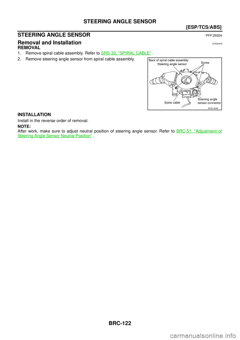 NISSAN X-TRAIL 2003  Service Repair Manual BRC-122
[ESP/TCS/ABS]
STEERING ANGLE SENSOR
 
STEERING ANGLE SENSORPFP:25554
Removal and InstallationEFS004HA
REMOVAL
1. Remove spiral cable assembly. Refer to SRS-33, "SPIRAL CABLE" .
2. Remove steer