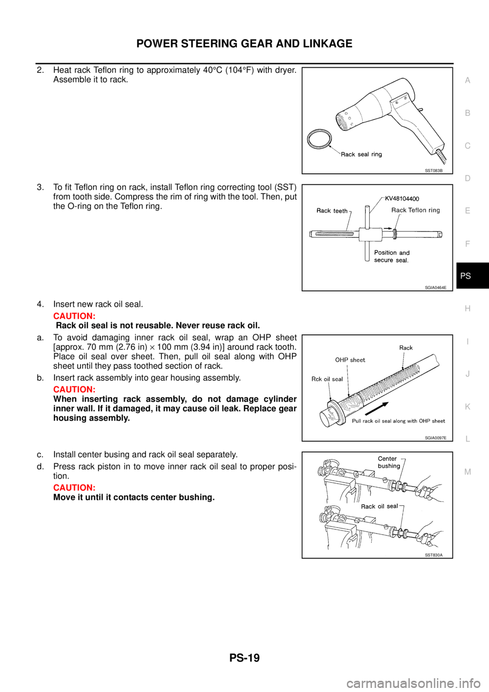 NISSAN X-TRAIL 2003 Service Repair Manual POWER STEERING GEAR AND LINKAGE
PS-19
C
D
E
F
H
I
J
K
L
MA
B
PS
2. Heat rack Teflon ring to approximately 40°C (104°F) with dryer.
Assemble it to rack.
3. To fit Teflon ring on rack, install Teflo NISSAN X-TRAIL 2003 Service Repair Manual POWER STEERING GEAR AND LINKAGE
PS-19
C
D
E
F
H
I
J
K
L
MA
B
PS
2. Heat rack Teflon ring to approximately 40°C (104°F) with dryer.
Assemble it to rack.
3. To fit Teflon ring on rack, install Teflo