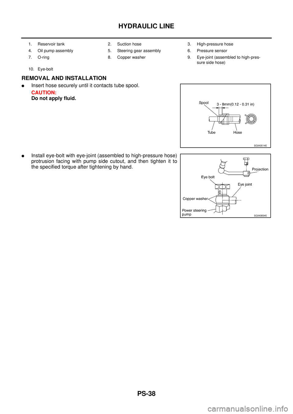 NISSAN X-TRAIL 2003  Service Repair Manual PS-38
HYDRAULIC LINE
 
REMOVAL AND INSTALLATION
Insert hose securely until it contacts tube spool.
CAUTION:
Do not apply fluid.
Install eye-bolt with eye-joint (assembled to high-pressure hose)
prot