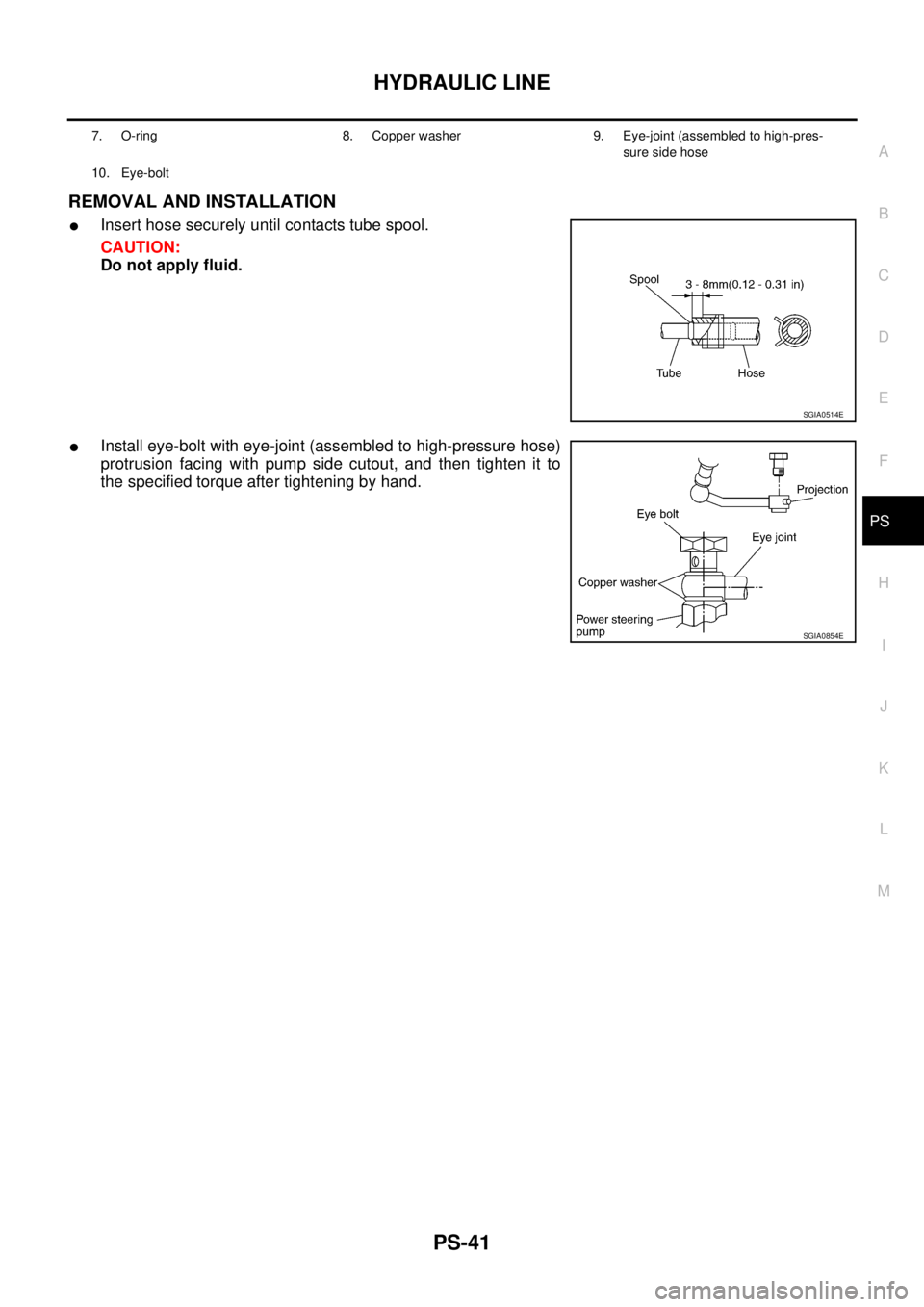 NISSAN X-TRAIL 2003  Service Repair Manual HYDRAULIC LINE
PS-41
C
D
E
F
H
I
J
K
L
MA
B
PS
 
REMOVAL AND INSTALLATION
Insert hose securely until contacts tube spool.
CAUTION:
Do not apply fluid.
Install eye-bolt with eye-joint (assembled to h