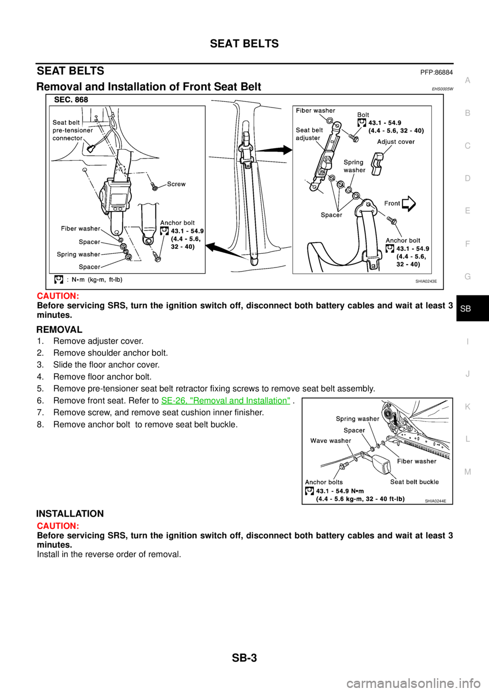NISSAN X-TRAIL 2003  Service Repair Manual SEAT BELTS
SB-3
C
D
E
F
G
I
J
K
L
MA
B
SB
 
SEAT BELTSPFP:86884
Removal and Installation of Front Seat BeltEHS0005W
CAUTION:
Before servicing SRS, turn the ignition switch off, disconnect both battery