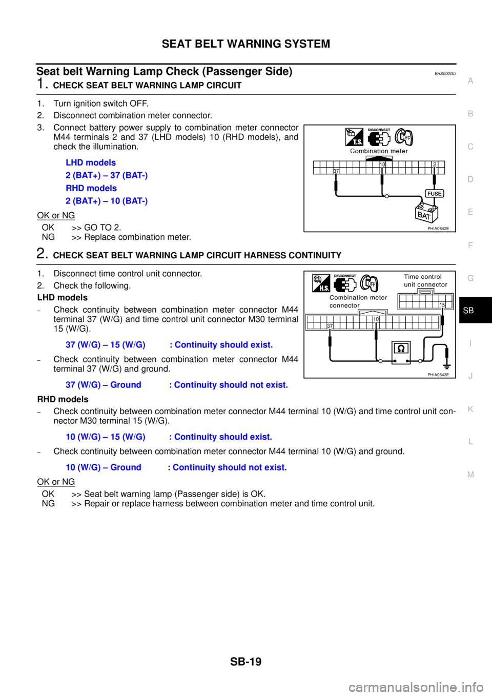 NISSAN X-TRAIL 2003 Service Repair Manual SEAT BELT WARNING SYSTEM
SB-19
C
D
E
F
G
I
J
K
L
MA
B
SB
Seat belt Warning Lamp Check (Passenger Side)EHS000GU
1. CHECK SEAT BELT WARNING LAMP CIRCUIT
1. Turn ignition switch OFF.
2. Disconnect comb NISSAN X-TRAIL 2003 Service Repair Manual SEAT BELT WARNING SYSTEM
SB-19
C
D
E
F
G
I
J
K
L
MA
B
SB
Seat belt Warning Lamp Check (Passenger Side)EHS000GU
1. CHECK SEAT BELT WARNING LAMP CIRCUIT
1. Turn ignition switch OFF.
2. Disconnect comb