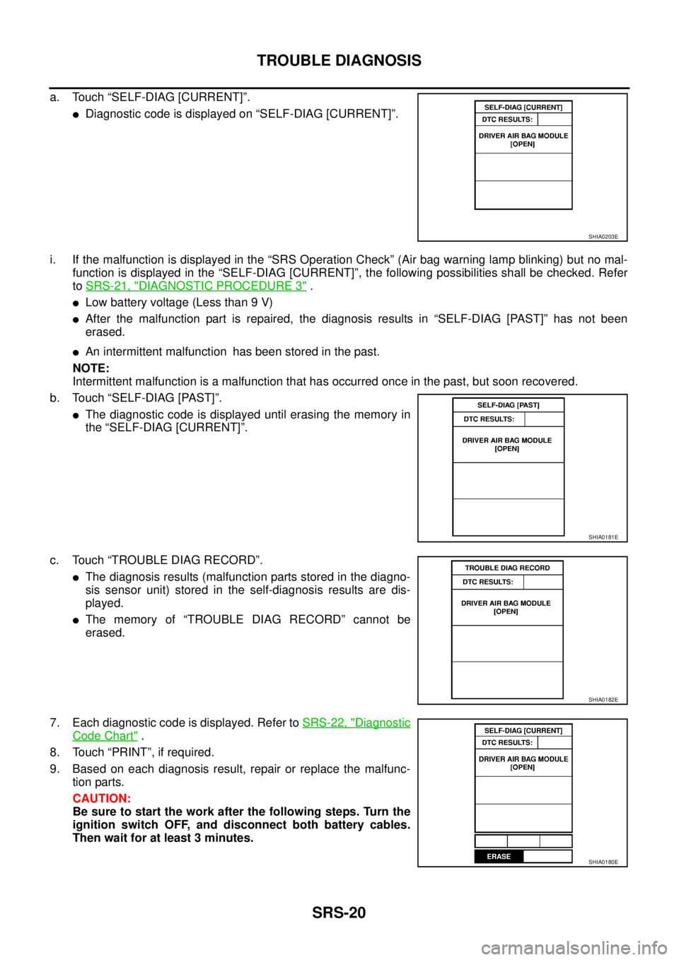 NISSAN X-TRAIL 2003  Service Repair Manual SRS-20
TROUBLE DIAGNOSIS
 
a. Touch “SELF-DIAG [CURRENT]”.
Diagnostic code is displayed on “SELF-DIAG [CURRENT]”.
i. If the malfunction is displayed in the “SRS Operation Check” (Air bag 