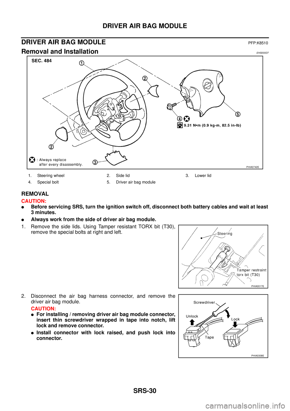 NISSAN X-TRAIL 2003  Service Repair Manual SRS-30
DRIVER AIR BAG MODULE
 
DRIVER AIR BAG MODULEPFP:K8510
Removal and InstallationEHS000D7
REMOVAL
CAUTION:
Before servicing SRS, turn the ignition switch off, disconnect both battery cables and 