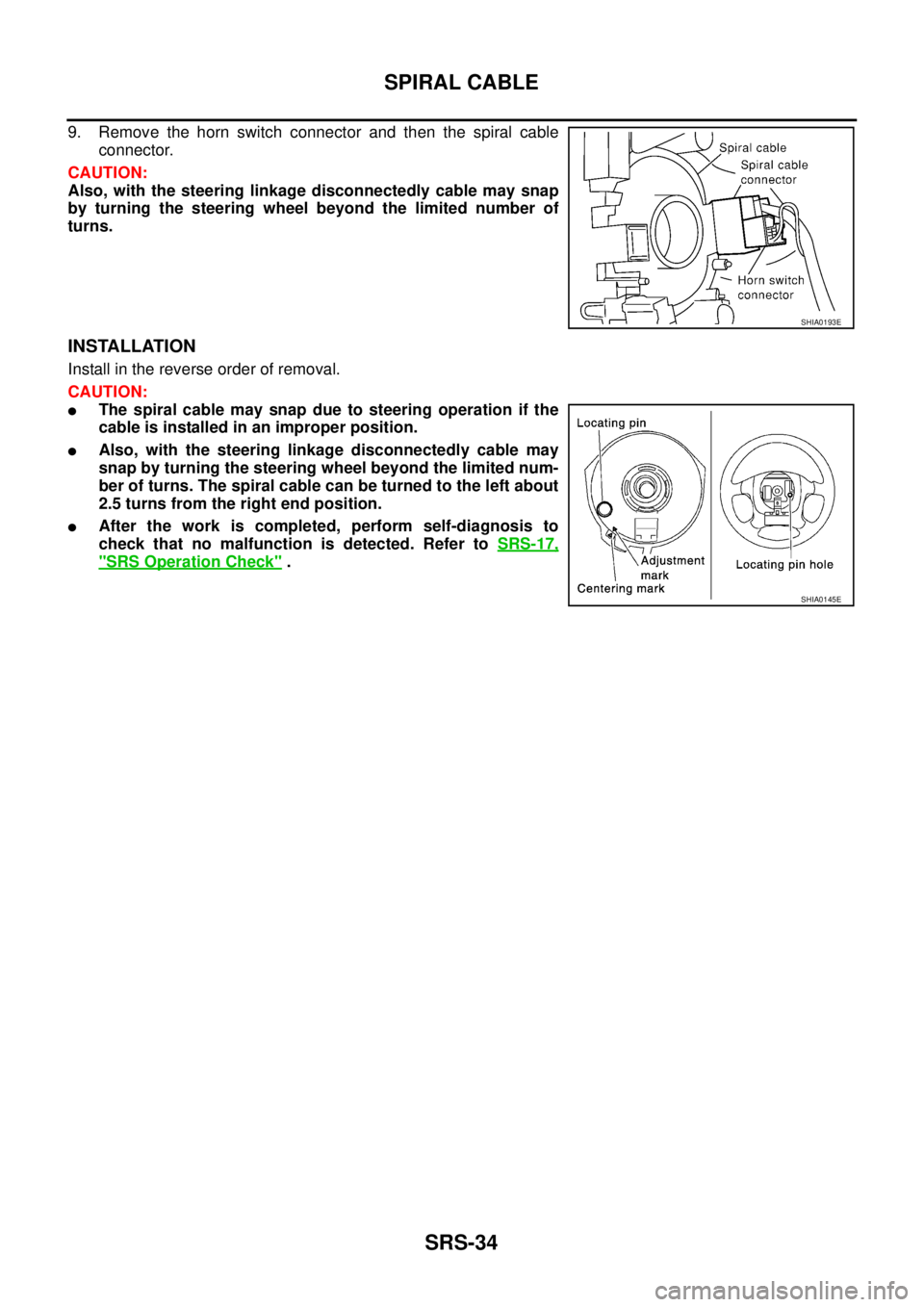 NISSAN X-TRAIL 2003  Service Repair Manual SRS-34
SPIRAL CABLE
 
9. Remove the horn switch connector and then the spiral cable
connector.
CAUTION:
Also, with the steering linkage disconnectedly cable may snap
by turning the steering wheel beyo