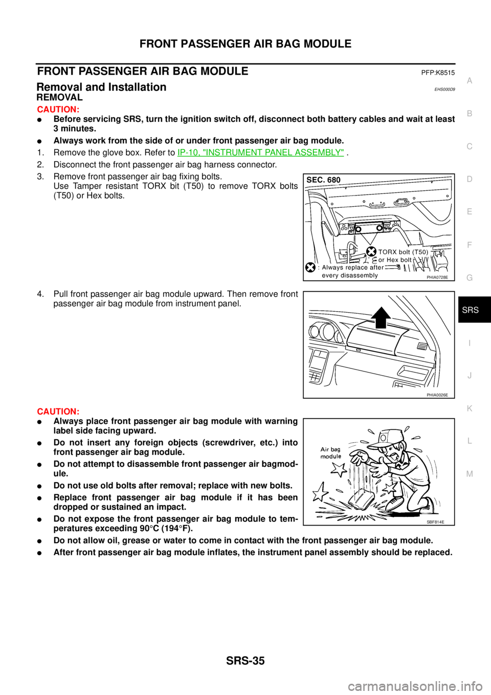 NISSAN X-TRAIL 2003 Service Repair Manual FRONT PASSENGER AIR BAG MODULE
SRS-35
C
D
E
F
G
I
J
K
L
MA
B
SRS
FRONT PASSENGER AIR BAG MODULEPFP:K8515
Removal and InstallationEHS000D9
REMOVAL
CAUTION:
Before servicing SRS, turn the ignition sw NISSAN X-TRAIL 2003 Service Repair Manual FRONT PASSENGER AIR BAG MODULE
SRS-35
C
D
E
F
G
I
J
K
L
MA
B
SRS
FRONT PASSENGER AIR BAG MODULEPFP:K8515
Removal and InstallationEHS000D9
REMOVAL
CAUTION:
Before servicing SRS, turn the ignition sw