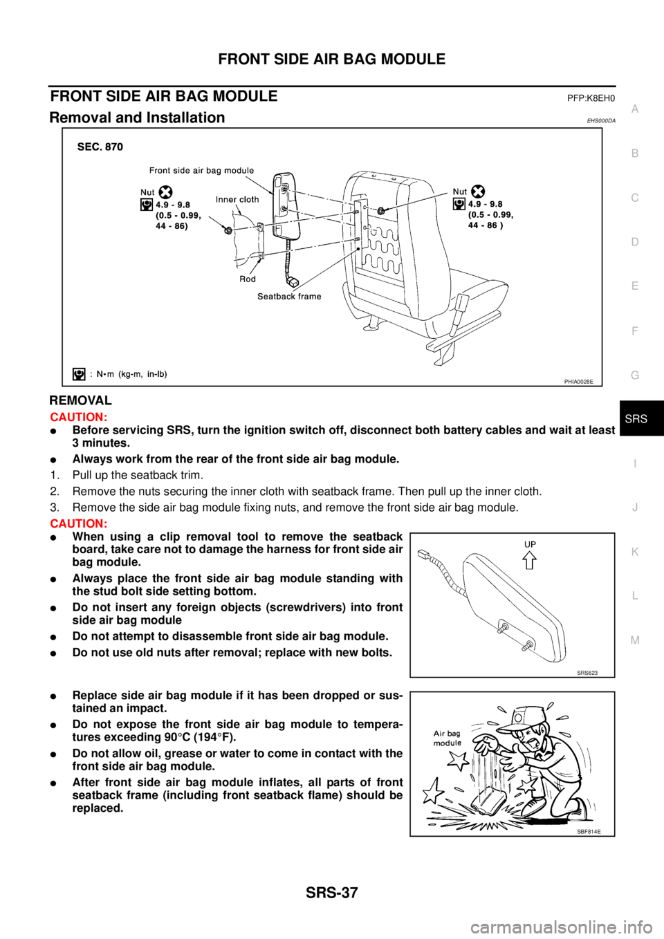 NISSAN X-TRAIL 2003 Service Repair Manual FRONT SIDE AIR BAG MODULE
SRS-37
C
D
E
F
G
I
J
K
L
MA
B
SRS
FRONT SIDE AIR BAG MODULEPFP:K8EH0
Removal and InstallationEHS000DA
REMOVAL
CAUTION:
Before servicing SRS, turn the ignition switch off, NISSAN X-TRAIL 2003 Service Repair Manual FRONT SIDE AIR BAG MODULE
SRS-37
C
D
E
F
G
I
J
K
L
MA
B
SRS
FRONT SIDE AIR BAG MODULEPFP:K8EH0
Removal and InstallationEHS000DA
REMOVAL
CAUTION:
Before servicing SRS, turn the ignition switch off,