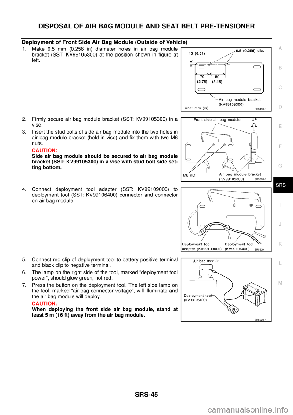 NISSAN X-TRAIL 2003 Service Repair Manual DISPOSAL OF AIR BAG MODULE AND SEAT BELT PRE-TENSIONER
SRS-45
C
D
E
F
G
I
J
K
L
MA
B
SRS
Deployment of Front Side Air Bag Module (Outside of Vehicle)
1. Make 6.5 mm (0.256 in) diameter holes in air NISSAN X-TRAIL 2003 Service Repair Manual DISPOSAL OF AIR BAG MODULE AND SEAT BELT PRE-TENSIONER
SRS-45
C
D
E
F
G
I
J
K
L
MA
B
SRS
Deployment of Front Side Air Bag Module (Outside of Vehicle)
1. Make 6.5 mm (0.256 in) diameter holes in air