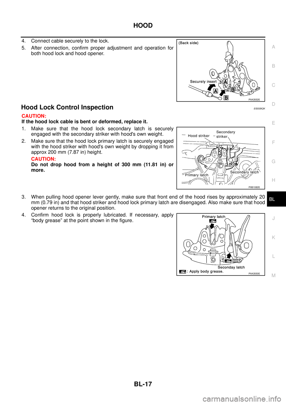 NISSAN X-TRAIL 2003 Service Repair Manual HOOD
BL-17
C
D
E
F
G
H
J
K
L
MA
B
BL
4. Connect cable securely to the lock.
5. After connection, confirm proper adjustment and operation for
both hood lock and hood opener.
Hood Lock Control Inspect NISSAN X-TRAIL 2003 Service Repair Manual HOOD
BL-17
C
D
E
F
G
H
J
K
L
MA
B
BL
4. Connect cable securely to the lock.
5. After connection, confirm proper adjustment and operation for
both hood lock and hood opener.
Hood Lock Control Inspect