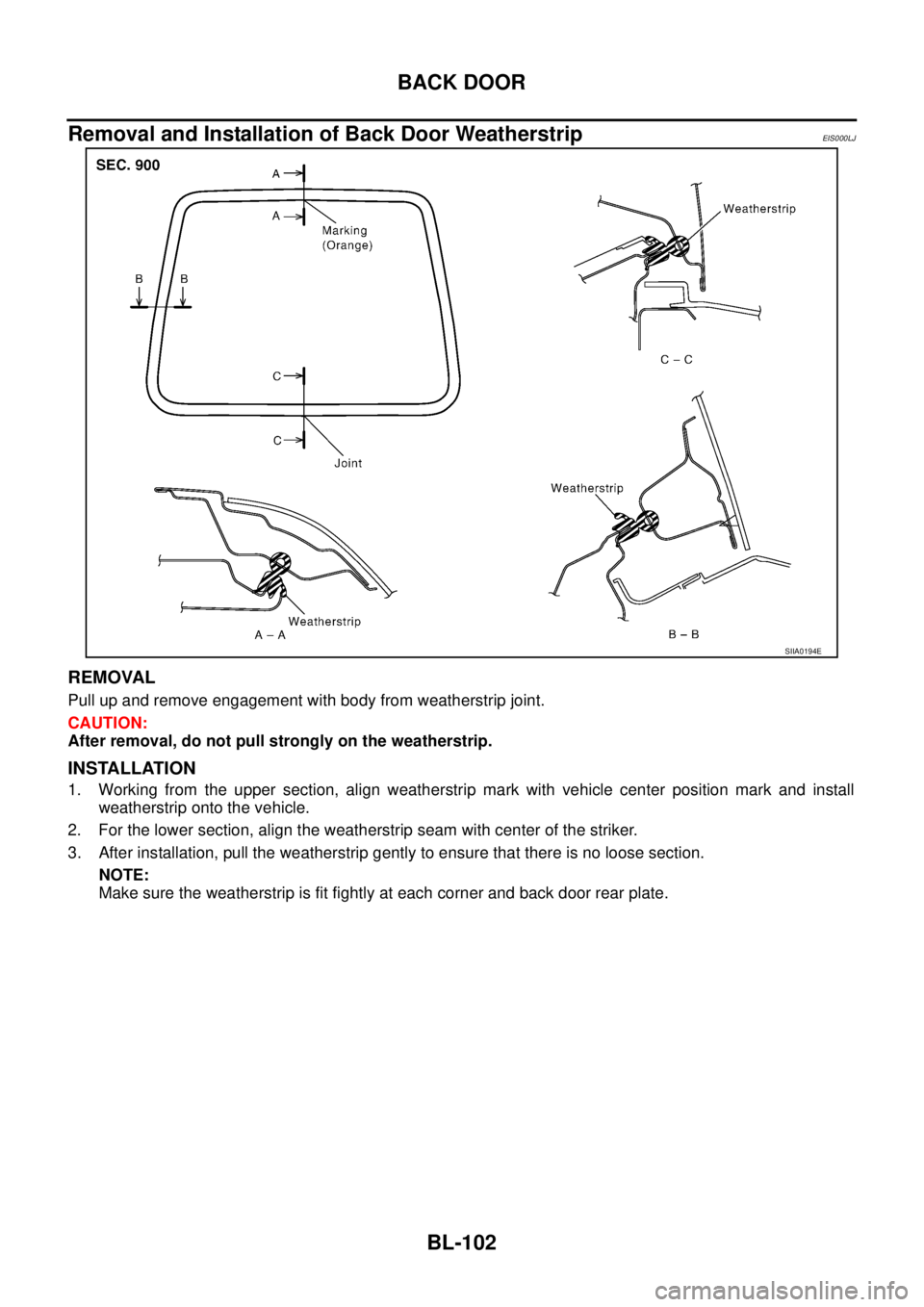 NISSAN X-TRAIL 2003  Service Repair Manual BL-102
BACK DOOR
 
Removal and Installation of Back Door WeatherstripEIS000LJ
REMOVAL
Pull up and remove engagement with body from weatherstrip joint.
CAUTION:
After removal, do not pull strongly on t