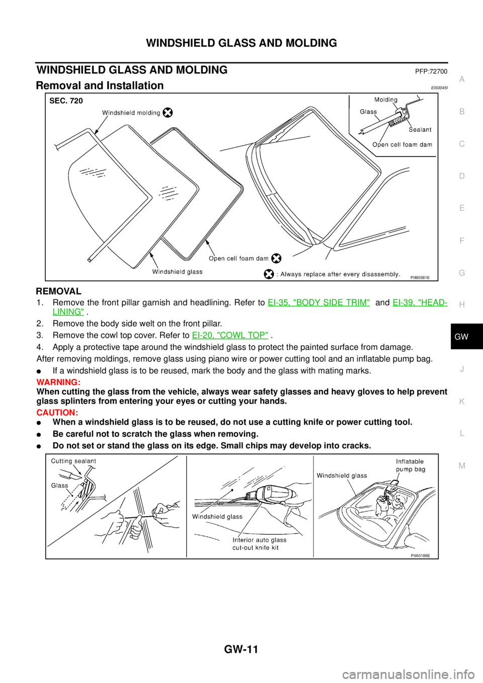 NISSAN X-TRAIL 2003 Service Repair Manual WINDSHIELD GLASS AND MOLDING
GW-11
C
D
E
F
G
H
J
K
L
MA
B
GW
WINDSHIELD GLASS AND MOLDINGPFP:72700
Removal and InstallationEIS0045I
REMOVAL
1. Remove the front pillar garnish and headlining. Refer t NISSAN X-TRAIL 2003 Service Repair Manual WINDSHIELD GLASS AND MOLDING
GW-11
C
D
E
F
G
H
J
K
L
MA
B
GW
WINDSHIELD GLASS AND MOLDINGPFP:72700
Removal and InstallationEIS0045I
REMOVAL
1. Remove the front pillar garnish and headlining. Refer t