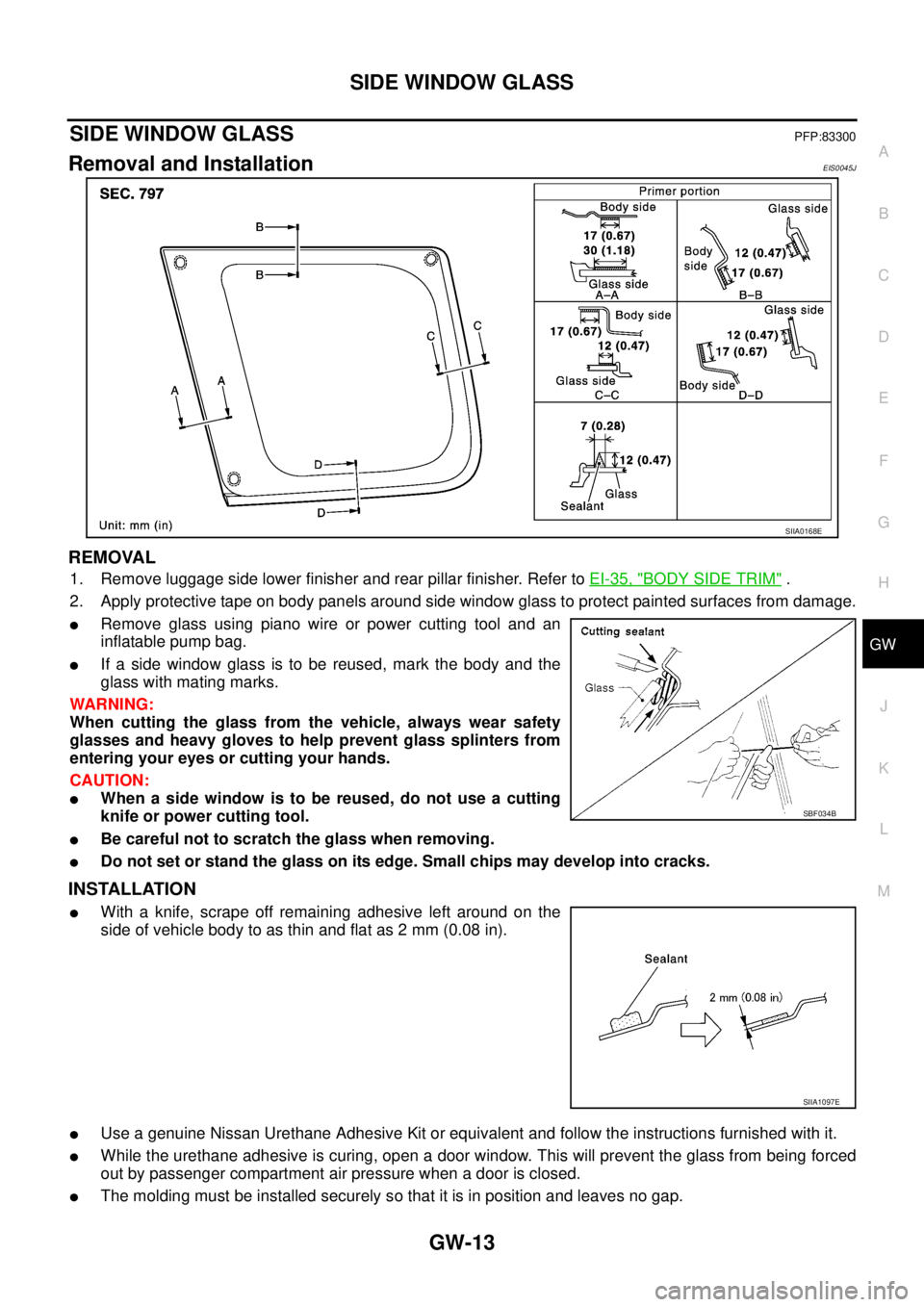 NISSAN X-TRAIL 2003 Service Repair Manual SIDE WINDOW GLASS
GW-13
C
D
E
F
G
H
J
K
L
MA
B
GW
SIDE WINDOW GLASSPFP:83300
Removal and InstallationEIS0045J
REMOVAL
1. Remove luggage side lower finisher and rear pillar finisher. Refer to EI-35, NISSAN X-TRAIL 2003 Service Repair Manual SIDE WINDOW GLASS
GW-13
C
D
E
F
G
H
J
K
L
MA
B
GW
SIDE WINDOW GLASSPFP:83300
Removal and InstallationEIS0045J
REMOVAL
1. Remove luggage side lower finisher and rear pillar finisher. Refer to EI-35,