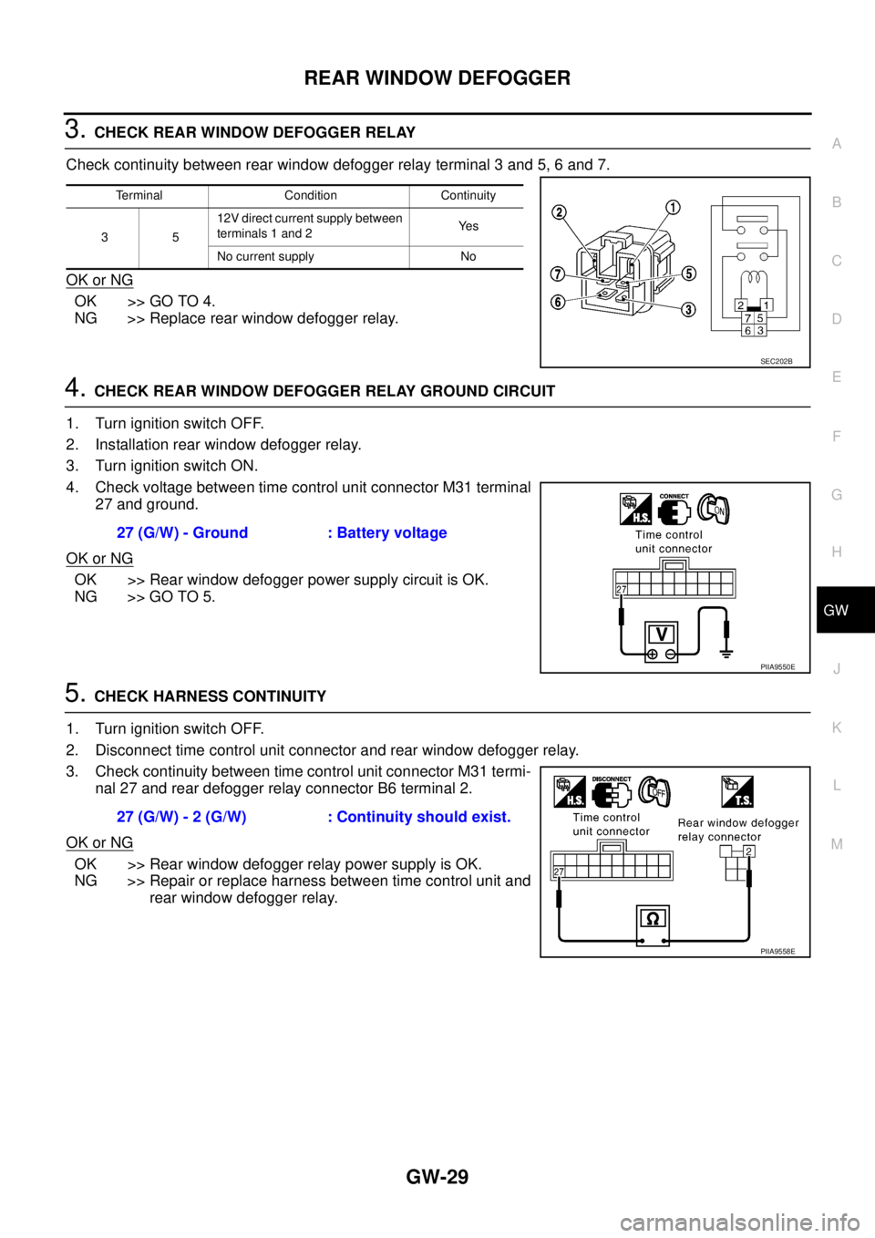 NISSAN X-TRAIL 2003 Service Repair Manual REAR WINDOW DEFOGGER
GW-29
C
D
E
F
G
H
J
K
L
MA
B
GW
3. CHECK REAR WINDOW DEFOGGER RELAY
Check continuity between rear window defogger relay terminal 3 and 5, 6 and 7.
OK or NG
OK >> GO TO 4.
NG >> NISSAN X-TRAIL 2003 Service Repair Manual REAR WINDOW DEFOGGER
GW-29
C
D
E
F
G
H
J
K
L
MA
B
GW
3. CHECK REAR WINDOW DEFOGGER RELAY
Check continuity between rear window defogger relay terminal 3 and 5, 6 and 7.
OK or NG
OK >> GO TO 4.
NG >>