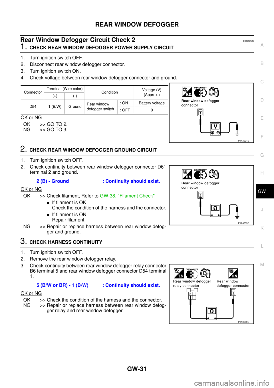 NISSAN X-TRAIL 2003 Service Repair Manual REAR WINDOW DEFOGGER
GW-31
C
D
E
F
G
H
J
K
L
MA
B
GW
Rear Window Defogger Circuit Check 2EIS008BM
1. CHECK REAR WINDOW DEFOGGER POWER SUPPLY CIRCUIT
1. Turn ignition switch OFF.
2. Disconnect rear w NISSAN X-TRAIL 2003 Service Repair Manual REAR WINDOW DEFOGGER
GW-31
C
D
E
F
G
H
J
K
L
MA
B
GW
Rear Window Defogger Circuit Check 2EIS008BM
1. CHECK REAR WINDOW DEFOGGER POWER SUPPLY CIRCUIT
1. Turn ignition switch OFF.
2. Disconnect rear w