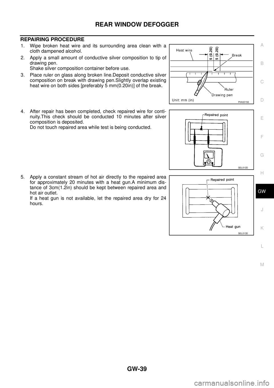 NISSAN X-TRAIL 2003 Service Repair Manual REAR WINDOW DEFOGGER
GW-39
C
D
E
F
G
H
J
K
L
MA
B
GW
REPAIRING PROCEDURE
1. Wipe broken heat wire and its surrounding area clean with a
cloth dampened alcohol.
2. Apply a small amount of conductive NISSAN X-TRAIL 2003 Service Repair Manual REAR WINDOW DEFOGGER
GW-39
C
D
E
F
G
H
J
K
L
MA
B
GW
REPAIRING PROCEDURE
1. Wipe broken heat wire and its surrounding area clean with a
cloth dampened alcohol.
2. Apply a small amount of conductive