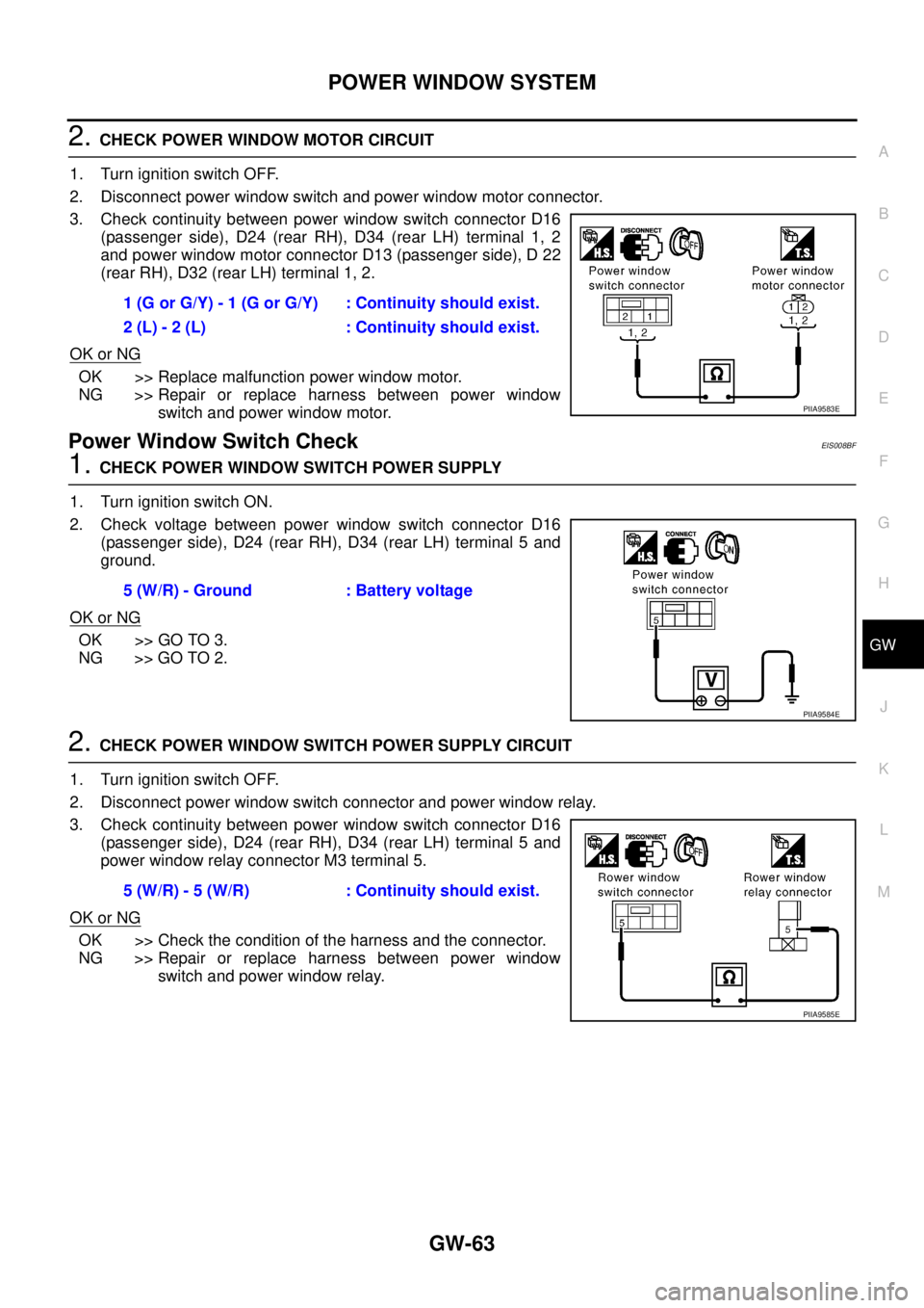 NISSAN X-TRAIL 2003 Service Repair Manual POWER WINDOW SYSTEM
GW-63
C
D
E
F
G
H
J
K
L
MA
B
GW
2. CHECK POWER WINDOW MOTOR CIRCUIT
1. Turn ignition switch OFF.
2. Disconnect power window switch and power window motor connector.
3. Check cont NISSAN X-TRAIL 2003 Service Repair Manual POWER WINDOW SYSTEM
GW-63
C
D
E
F
G
H
J
K
L
MA
B
GW
2. CHECK POWER WINDOW MOTOR CIRCUIT
1. Turn ignition switch OFF.
2. Disconnect power window switch and power window motor connector.
3. Check cont