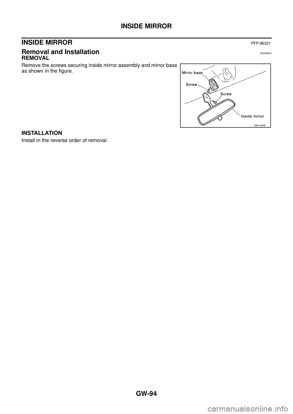 NISSAN X-TRAIL 2003  Service Repair Manual GW-94
INSIDE MIRROR
 
INSIDE MIRRORPFP:96321
Removal and InstallationEIS008O4
REMOVAL
Remove the screws securing inside mirror assembly and mirror base
as shown in the figure.
INSTALLATION
Install in 