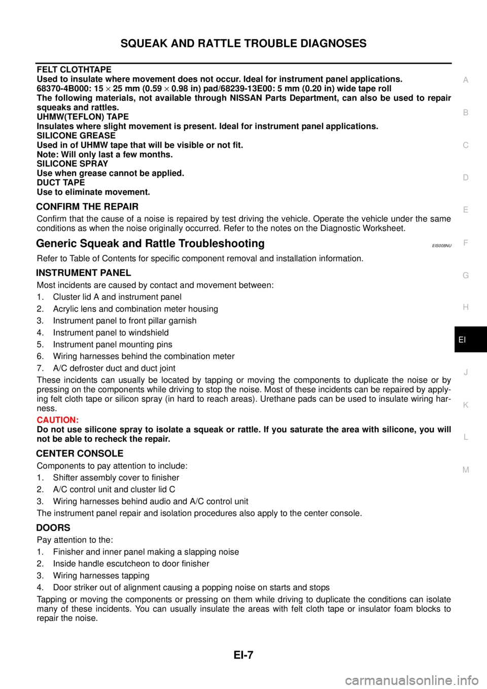 NISSAN X-TRAIL 2003 Service Repair Manual SQUEAK AND RATTLE TROUBLE DIAGNOSES
EI-7
C
D
E
F
G
H
J
K
L
MA
B
EI
FELT CLOTHTAPE
Used to insulate where movement does not occur. Ideal for instrument panel applications.
68370-4B000: 15 × 25 mm (0 NISSAN X-TRAIL 2003 Service Repair Manual SQUEAK AND RATTLE TROUBLE DIAGNOSES
EI-7
C
D
E
F
G
H
J
K
L
MA
B
EI
FELT CLOTHTAPE
Used to insulate where movement does not occur. Ideal for instrument panel applications.
68370-4B000: 15 × 25 mm (0