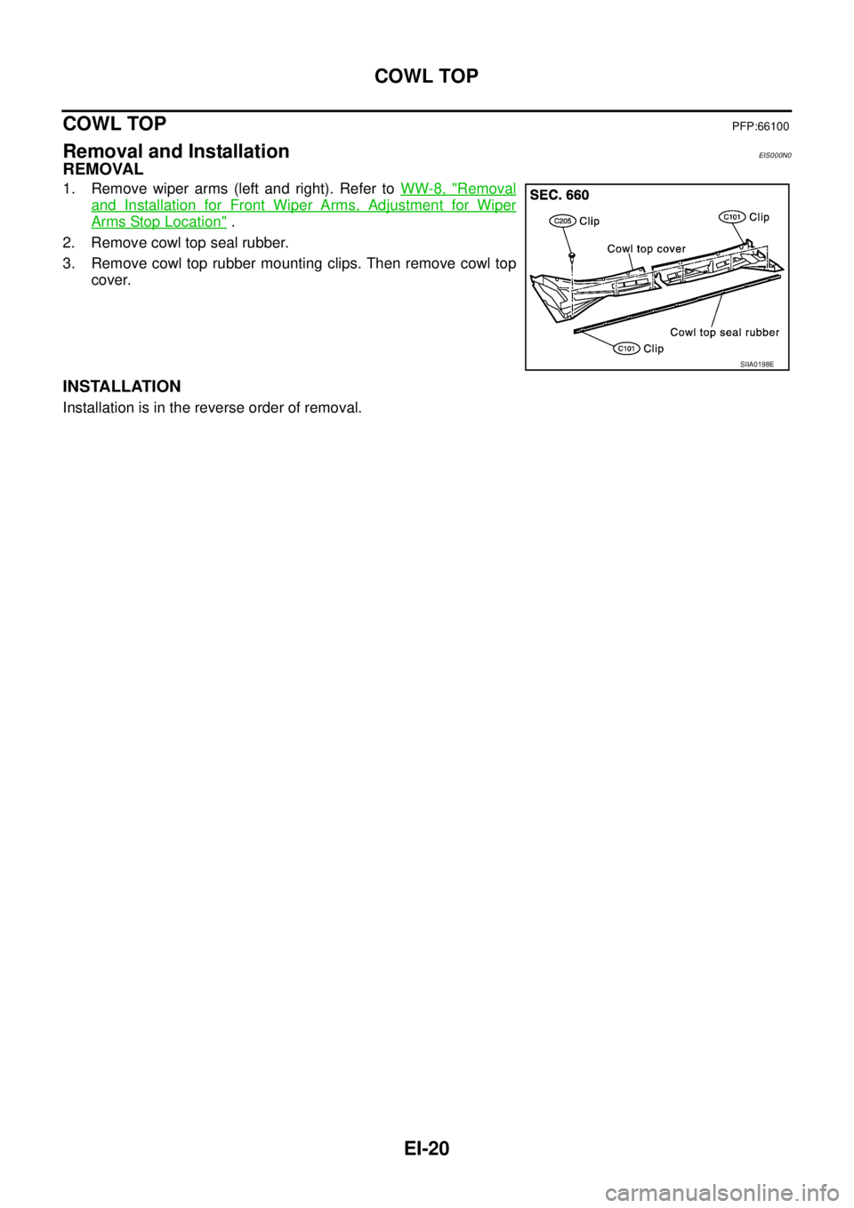 NISSAN X-TRAIL 2003  Service Repair Manual EI-20
COWL TOP
 
COWL TOPPFP:66100
Removal and InstallationEIS000N0
REMOVAL
1. Remove wiper arms (left and right). Refer to WW-8, "Removal
and Installation for Front Wiper Arms, Adjustment for Wiper
A