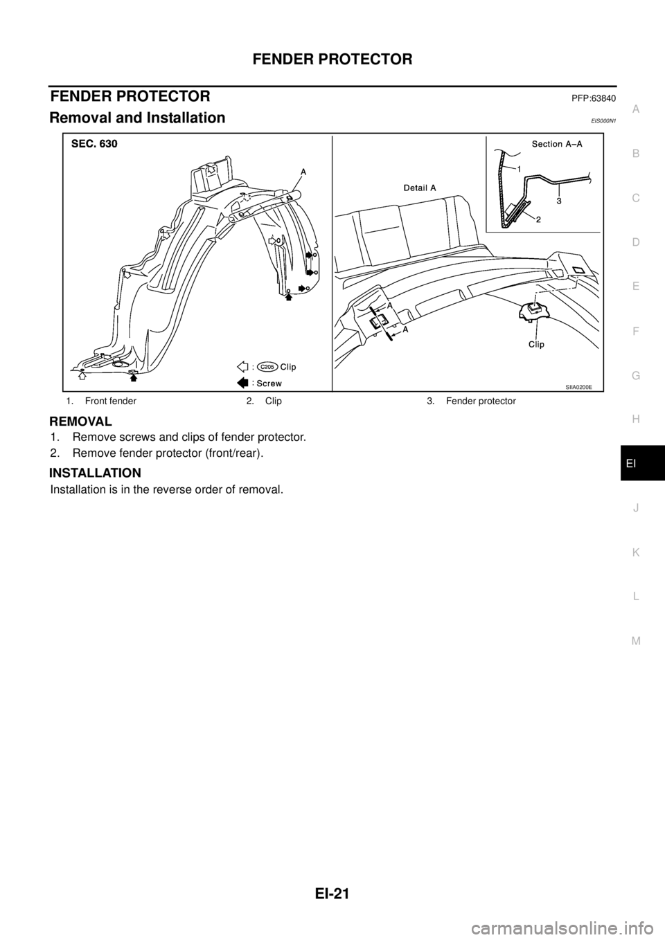 NISSAN X-TRAIL 2003  Service Repair Manual FENDER PROTECTOR
EI-21
C
D
E
F
G
H
J
K
L
MA
B
EI
 
FENDER PROTECTORPFP:63840
Removal and InstallationEIS000N1
REMOVAL
1. Remove screws and clips of fender protector.
2. Remove fender protector (front/