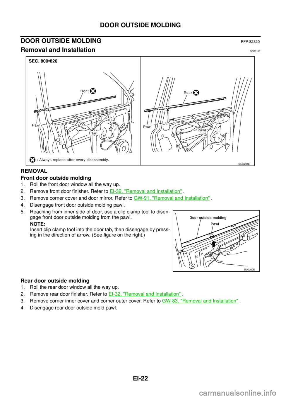NISSAN X-TRAIL 2003  Service Repair Manual EI-22
DOOR OUTSIDE MOLDING
 
DOOR OUTSIDE MOLDING PFP:82820
Removal and InstallationEIS0015E
REMOVAL
Front door outside molding
1. Roll the front door window all the way up.
2. Remove front door finis