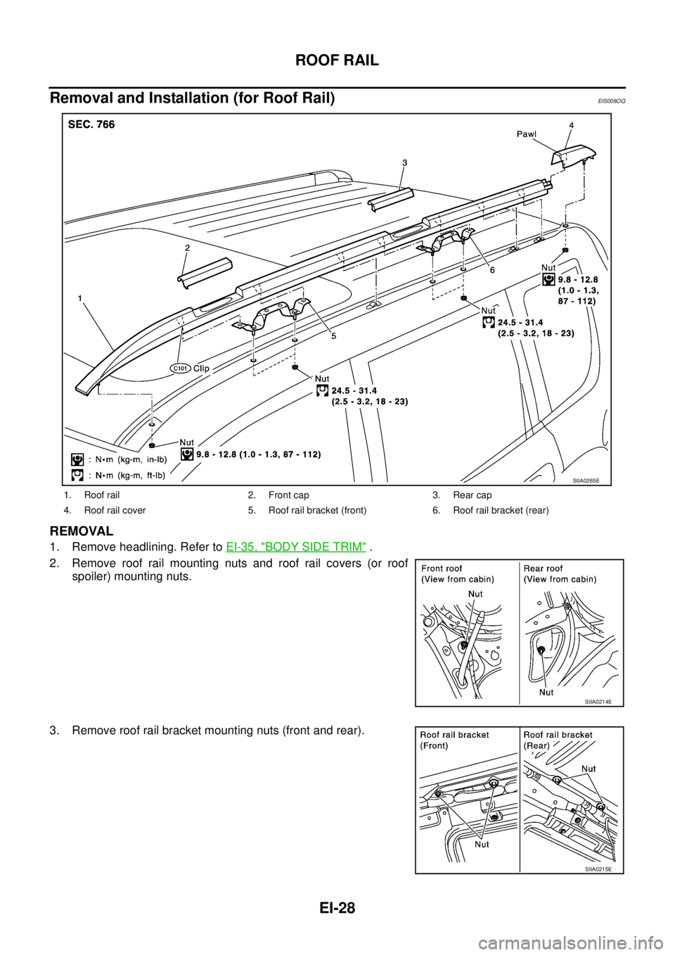 NISSAN X-TRAIL 2003  Service Repair Manual EI-28
ROOF RAIL
 
Removal and Installation (for Roof Rail)EIS008OQ
REMOVAL
1. Remove headlining. Refer to EI-35, "BODY SIDE TRIM" .
2. Remove roof rail mounting nuts and roof rail covers (or roof
spoi
