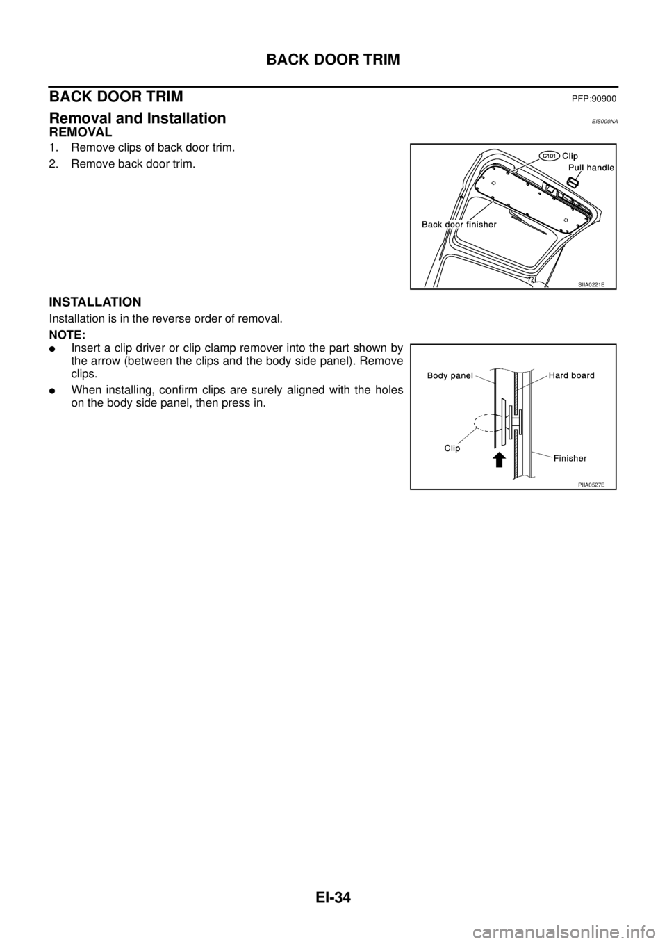 NISSAN X-TRAIL 2003  Service Repair Manual EI-34
BACK DOOR TRIM
 
BACK DOOR TRIMPFP:90900
Removal and InstallationEIS000NA
REMOVAL
1. Remove clips of back door trim.
2. Remove back door trim.
INSTALLATION
Installation is in the reverse order o
