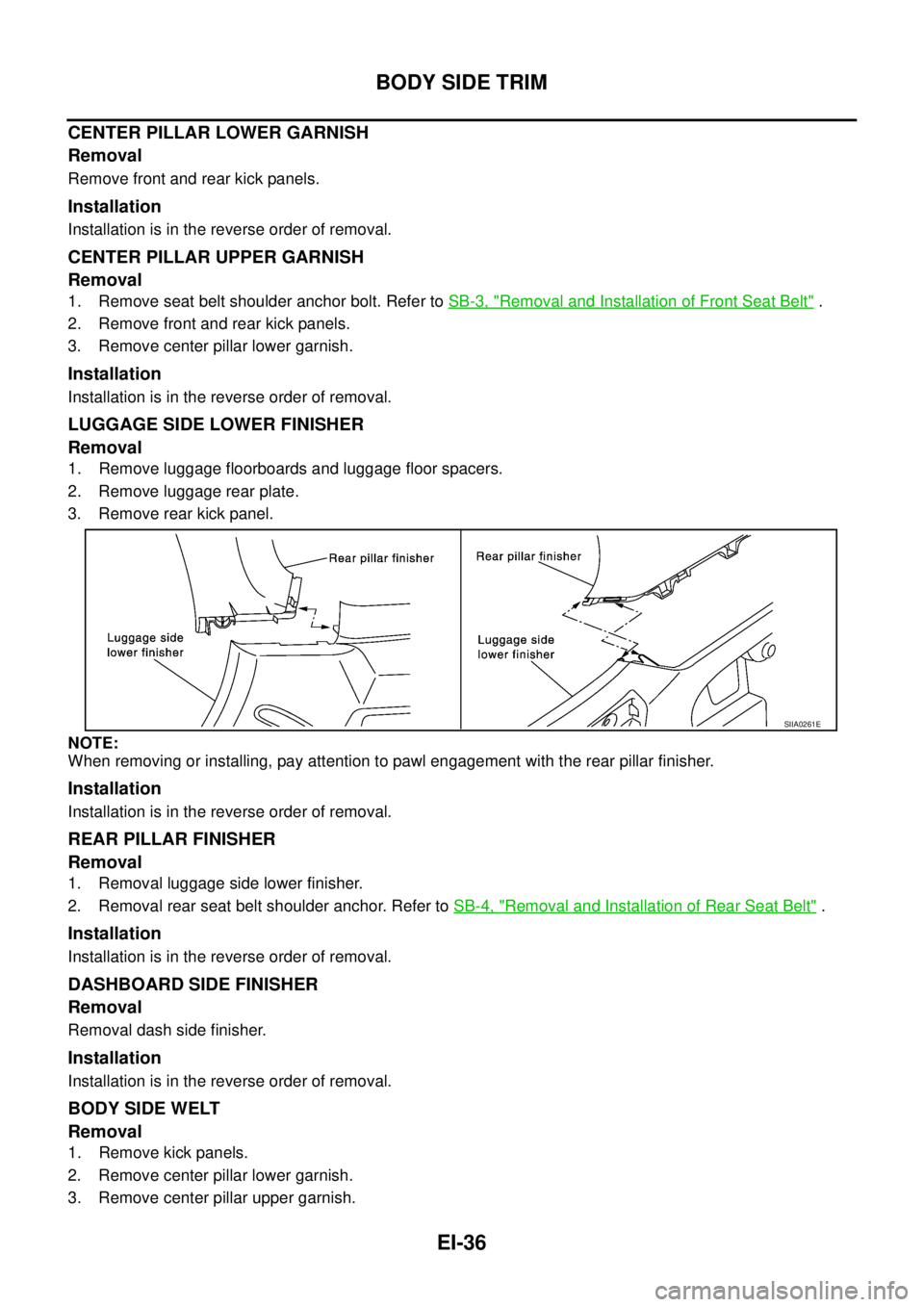NISSAN X-TRAIL 2003 Service Repair Manual EI-36
BODY SIDE TRIM
CENTER PILLAR LOWER GARNISH
Removal
Remove front and rear kick panels.
Installation
Installation is in the reverse order of removal.
CENTER PILLAR UPPER GARNISH
Removal
1. Remov NISSAN X-TRAIL 2003 Service Repair Manual EI-36
BODY SIDE TRIM
CENTER PILLAR LOWER GARNISH
Removal
Remove front and rear kick panels.
Installation
Installation is in the reverse order of removal.
CENTER PILLAR UPPER GARNISH
Removal
1. Remov