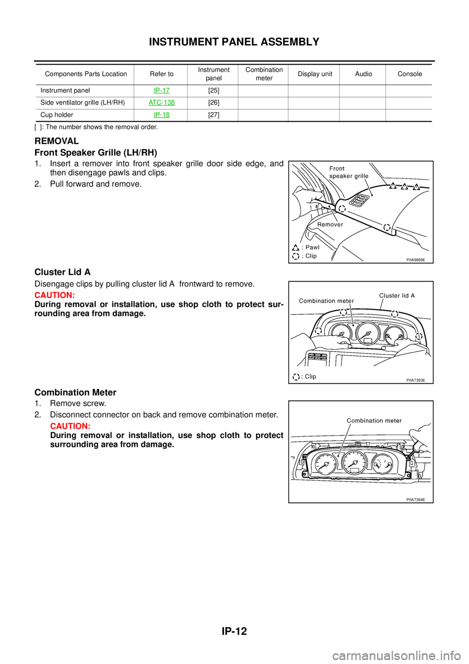 NISSAN X-TRAIL 2003  Service Repair Manual IP-12
INSTRUMENT PANEL ASSEMBLY
 
[  ]: The number shows the removal order.
REMOVAL
Front Speaker Grille (LH/RH)
1. Insert a remover into front speaker grille door side edge, and
then disengage pawls 