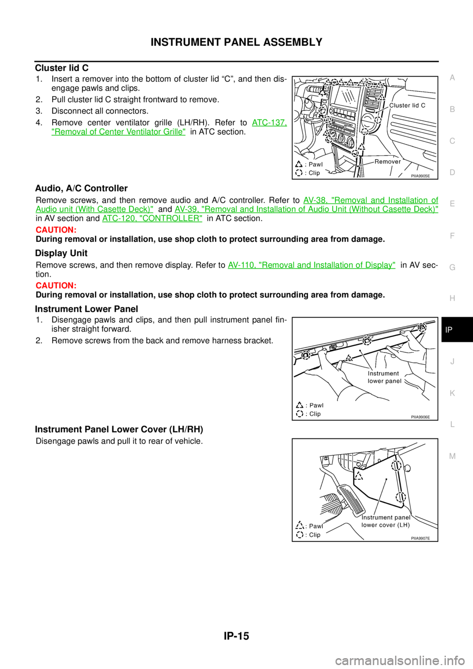 NISSAN X-TRAIL 2003 Service Repair Manual INSTRUMENT PANEL ASSEMBLY
IP-15
C
D
E
F
G
H
J
K
L
MA
B
IP
Cluster lid C
1. Insert a remover into the bottom of cluster lid “C”, and then dis-
engage pawls and clips.
2. Pull cluster lid C straig NISSAN X-TRAIL 2003 Service Repair Manual INSTRUMENT PANEL ASSEMBLY
IP-15
C
D
E
F
G
H
J
K
L
MA
B
IP
Cluster lid C
1. Insert a remover into the bottom of cluster lid “C”, and then dis-
engage pawls and clips.
2. Pull cluster lid C straig