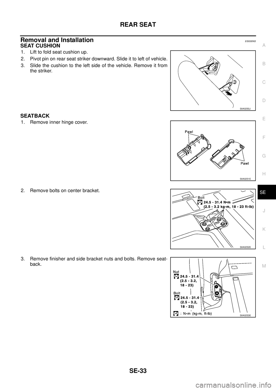 NISSAN X-TRAIL 2003  Service Repair Manual REAR SEAT
SE-33
C
D
E
F
G
H
J
K
L
MA
B
SE
 
Removal and InstallationEIS000NS
SEAT CUSHION
1. Lift to fold seat cushion up.
2. Pivot pin on rear seat striker downward. Slide it to left of vehicle.
3. S