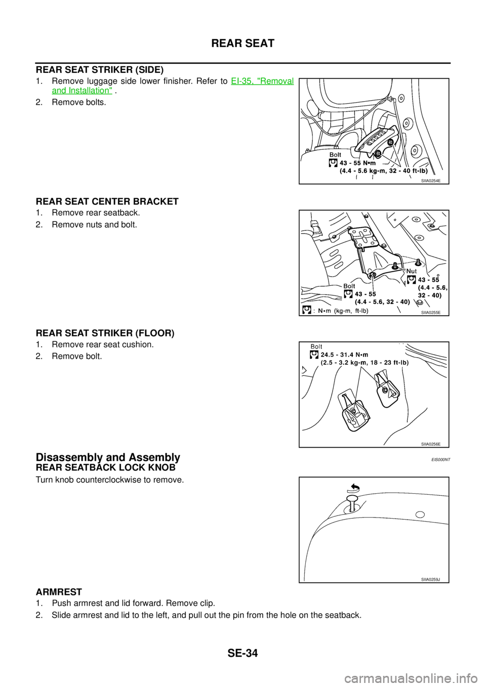NISSAN X-TRAIL 2003  Service Repair Manual SE-34
REAR SEAT
 
REAR SEAT STRIKER (SIDE)
1. Remove luggage side lower finisher. Refer to EI-35, "Removal
and Installation" .
2. Remove bolts.
REAR SEAT CENTER BRACKET
1. Remove rear seatback.
2. Rem