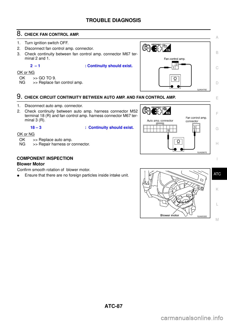 NISSAN X-TRAIL 2003  Service Repair Manual TROUBLE DIAGNOSIS
ATC-87
C
D
E
F
G
H
I
K
L
MA
B
AT C
 
8. CHECK FAN CONTROL AMP.
1. Turn ignition switch OFF.
2. Disconnect fan control amp. connector.
3. Check continuity between fan control amp. con