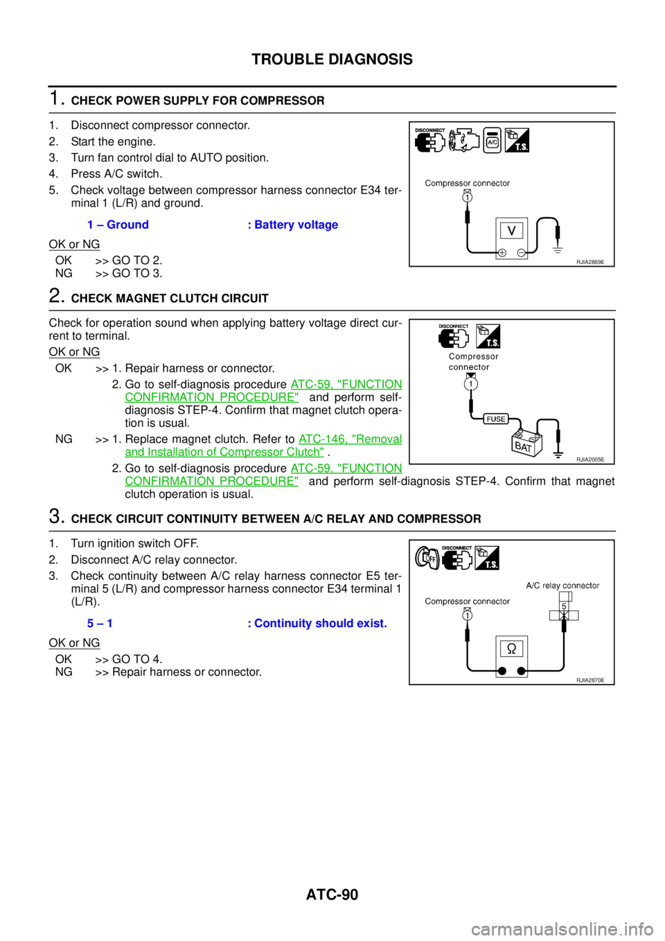 NISSAN X-TRAIL 2003 Service Repair Manual ATC-90
TROUBLE DIAGNOSIS
1. CHECK POWER SUPPLY FOR COMPRESSOR
1. Disconnect compressor connector.
2. Start the engine.
3. Turn fan control dial to AUTO position.
4. Press A/C switch.
5. Check voltag NISSAN X-TRAIL 2003 Service Repair Manual ATC-90
TROUBLE DIAGNOSIS
1. CHECK POWER SUPPLY FOR COMPRESSOR
1. Disconnect compressor connector.
2. Start the engine.
3. Turn fan control dial to AUTO position.
4. Press A/C switch.
5. Check voltag
