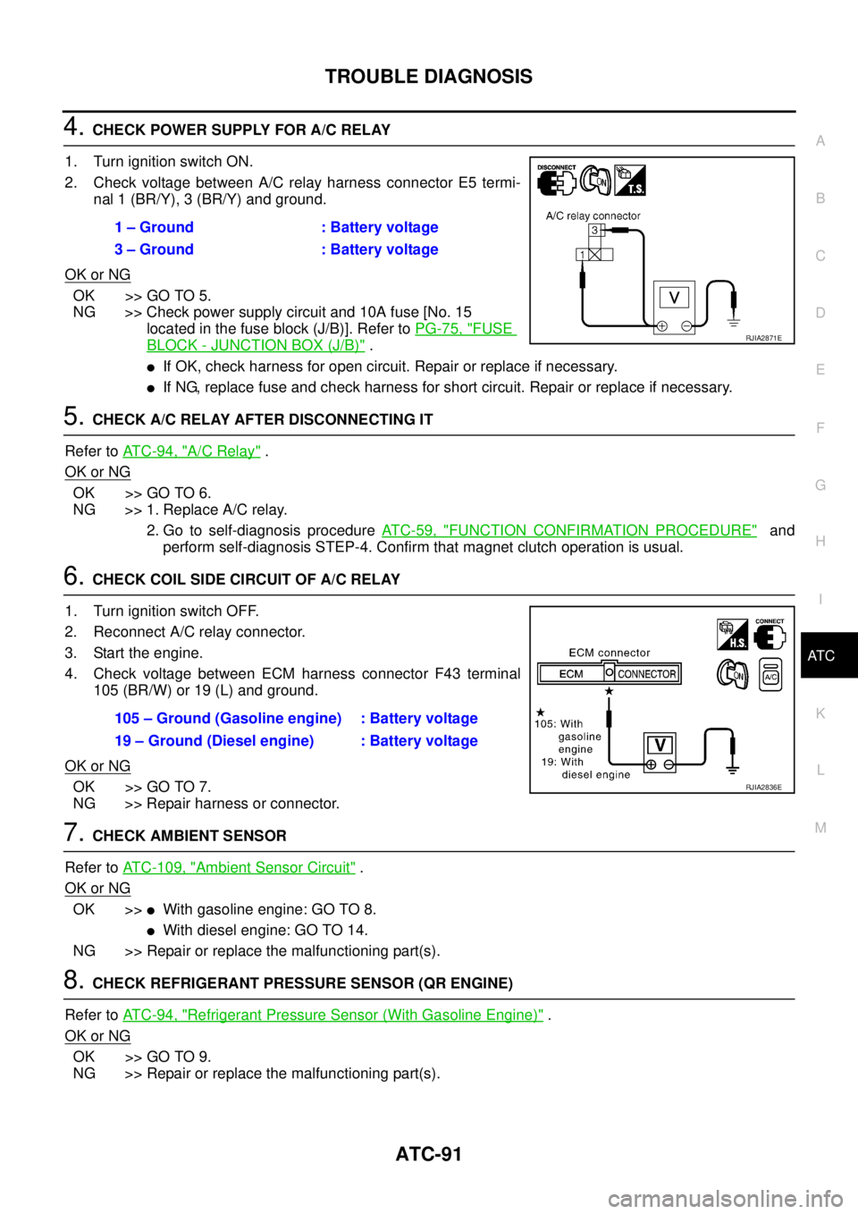 NISSAN X-TRAIL 2003 Service Repair Manual TROUBLE DIAGNOSIS
ATC-91
C
D
E
F
G
H
I
K
L
MA
B
AT C
4. CHECK POWER SUPPLY FOR A/C RELAY
1. Turn ignition switch ON.
2. Check voltage between A/C relay harness connector E5 termi-
nal 1 (BR/Y), 3 (B NISSAN X-TRAIL 2003 Service Repair Manual TROUBLE DIAGNOSIS
ATC-91
C
D
E
F
G
H
I
K
L
MA
B
AT C
4. CHECK POWER SUPPLY FOR A/C RELAY
1. Turn ignition switch ON.
2. Check voltage between A/C relay harness connector E5 termi-
nal 1 (BR/Y), 3 (B