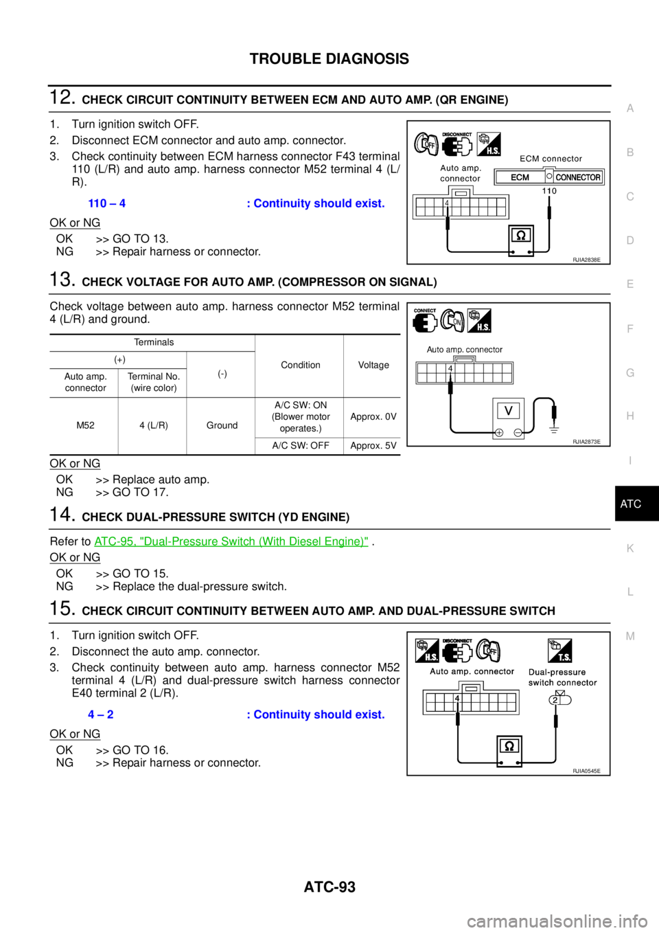 NISSAN X-TRAIL 2003 Service Repair Manual TROUBLE DIAGNOSIS
ATC-93
C
D
E
F
G
H
I
K
L
MA
B
AT C
12. CHECK CIRCUIT CONTINUITY BETWEEN ECM AND AUTO AMP. (QR ENGINE)
1. Turn ignition switch OFF.
2. Disconnect ECM connector and auto amp. connect NISSAN X-TRAIL 2003 Service Repair Manual TROUBLE DIAGNOSIS
ATC-93
C
D
E
F
G
H
I
K
L
MA
B
AT C
12. CHECK CIRCUIT CONTINUITY BETWEEN ECM AND AUTO AMP. (QR ENGINE)
1. Turn ignition switch OFF.
2. Disconnect ECM connector and auto amp. connect
