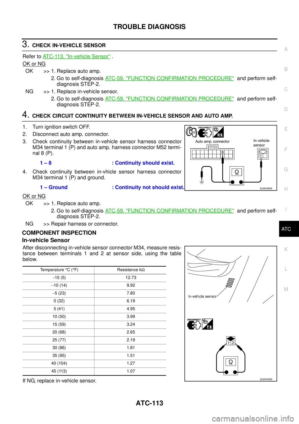 NISSAN X-TRAIL 2003 Service Repair Manual TROUBLE DIAGNOSIS
ATC-113
C
D
E
F
G
H
I
K
L
MA
B
AT C
3. CHECK IN-VEHICLE SENSOR
Refer to AT C - 11 3 , "
In-vehicle Sensor" .
OK or NG
OK >> 1. Replace auto amp.
2. Go to self-diagnosis AT C - 5 9 NISSAN X-TRAIL 2003 Service Repair Manual TROUBLE DIAGNOSIS
ATC-113
C
D
E
F
G
H
I
K
L
MA
B
AT C
3. CHECK IN-VEHICLE SENSOR
Refer to AT C - 11 3 , "
In-vehicle Sensor" .
OK or NG
OK >> 1. Replace auto amp.
2. Go to self-diagnosis AT C - 5 9