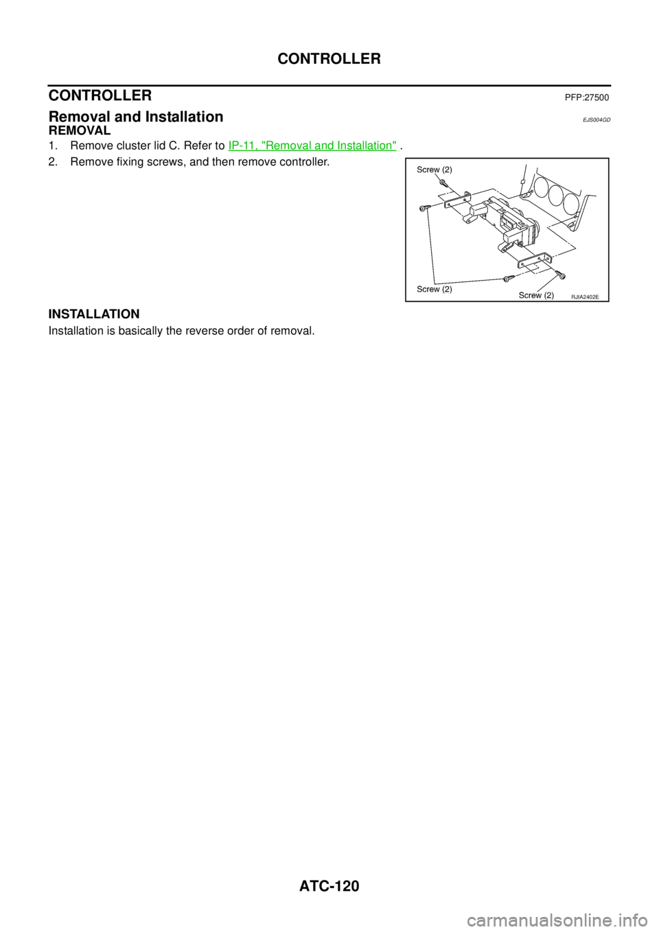 NISSAN X-TRAIL 2003  Service Repair Manual ATC-120
CONTROLLER
 
CONTROLLERPFP:27500
Removal and InstallationEJS004GD
REMOVAL
1. Remove cluster lid C. Refer to IP-11, "Removal and Installation" .
2. Remove fixing screws, and then remove control