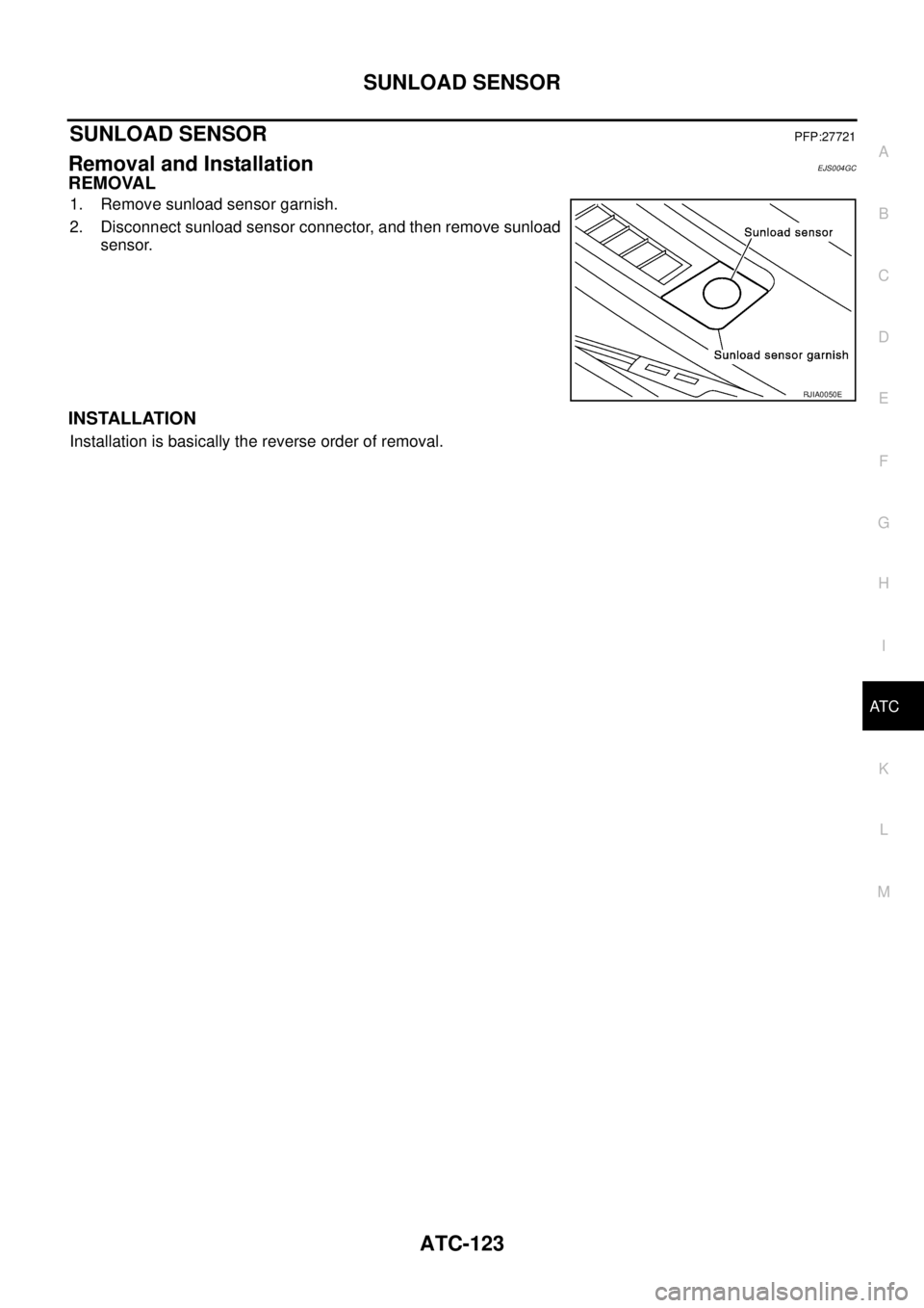 NISSAN X-TRAIL 2003  Service Repair Manual SUNLOAD SENSOR
ATC-123
C
D
E
F
G
H
I
K
L
MA
B
AT C
 
SUNLOAD SENSORPFP:27721
Removal and InstallationEJS004GC
REMOVAL
1. Remove sunload sensor garnish.
2. Disconnect sunload sensor connector, and then