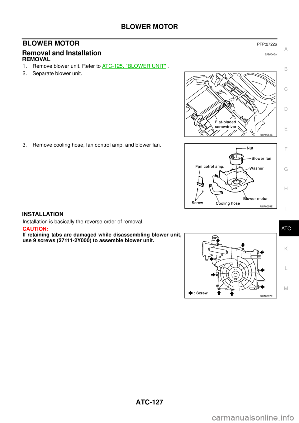 NISSAN X-TRAIL 2003  Service Repair Manual BLOWER MOTOR
ATC-127
C
D
E
F
G
H
I
K
L
MA
B
AT C
 
BLOWER MOTORPFP:27226
Removal and InstallationEJS004GH
REMOVAL
1. Remove blower unit. Refer to ATC-125, "BLOWER UNIT" .
2. Separate blower unit.
3. R