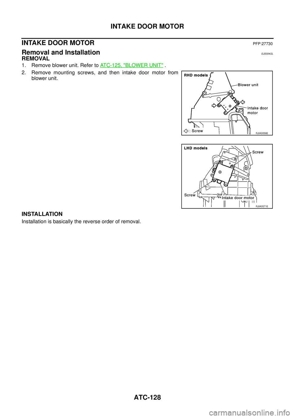 NISSAN X-TRAIL 2003  Service Repair Manual ATC-128
INTAKE DOOR MOTOR
 
INTAKE DOOR MOTORPFP:27730
Removal and InstallationEJS004GL
REMOVAL
1. Remove blower unit. Refer to ATC-125, "BLOWER UNIT" .
2. Remove mounting screws, and then intake door