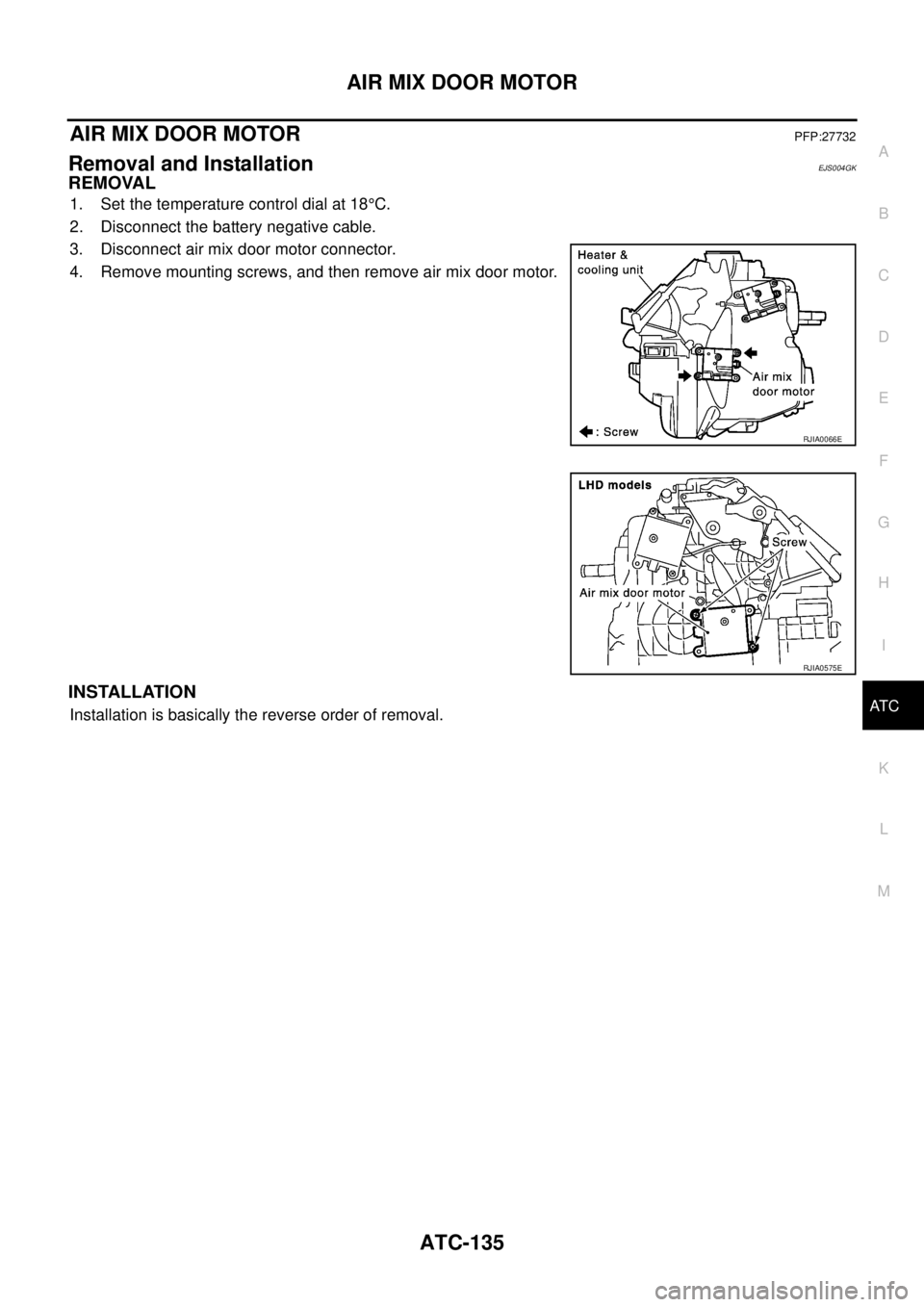 NISSAN X-TRAIL 2003  Service Repair Manual AIR MIX DOOR MOTOR
ATC-135
C
D
E
F
G
H
I
K
L
MA
B
AT C
 
AIR MIX DOOR MOTOR PFP:27732
Removal and InstallationEJS004GK
REMOVAL
1. Set the temperature control dial at 18°C.
2. Disconnect the battery n