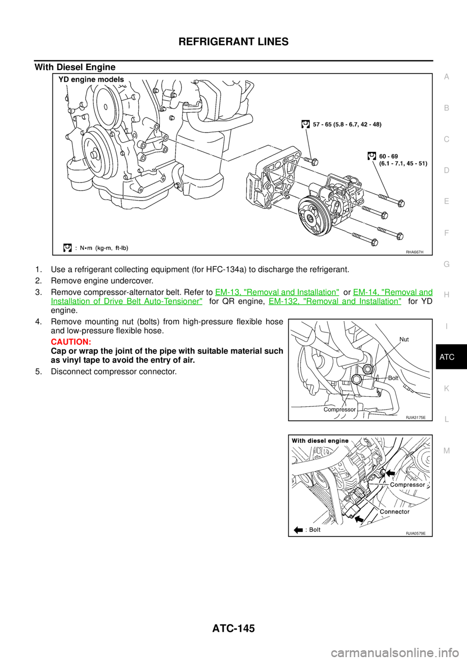 NISSAN X-TRAIL 2003  Service Repair Manual REFRIGERANT LINES
ATC-145
C
D
E
F
G
H
I
K
L
MA
B
AT C
 
With Diesel Engine
1. Use a refrigerant collecting equipment (for HFC-134a) to discharge the refrigerant.
2. Remove engine undercover.
3. Remove