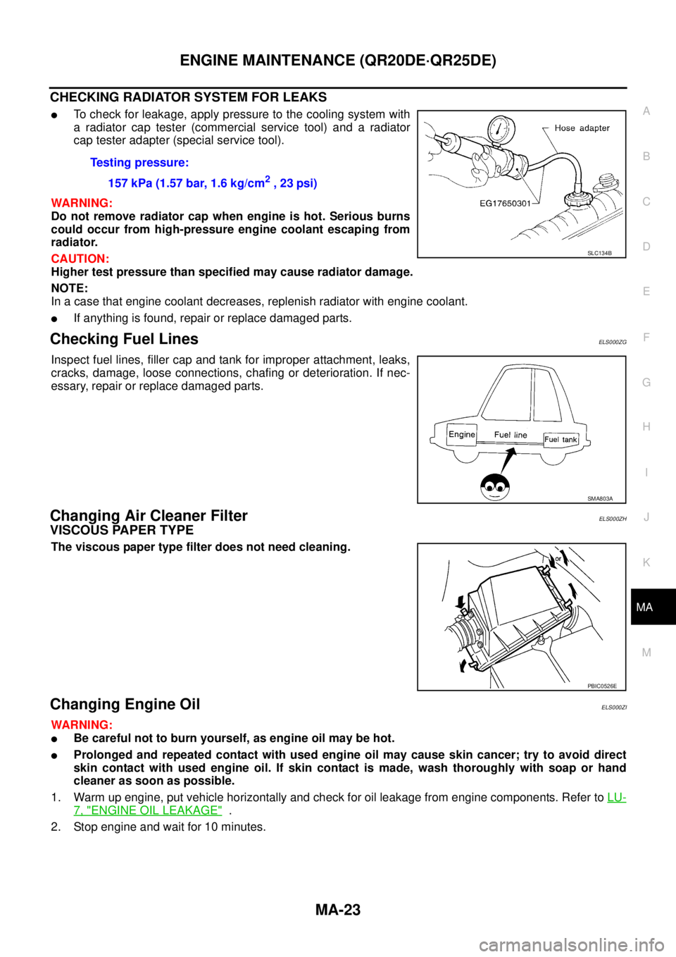 NISSAN X-TRAIL 2003 Service Repair Manual ENGINE MAINTENANCE (QR20DE·QR25DE)
MA-23
C
D
E
F
G
H
I
J
K
MA
B
MA
CHECKING RADIATOR SYSTEM FOR LEAKS
To check for leakage, apply pressure to the cooling system with
a radiator cap tester (commerc NISSAN X-TRAIL 2003 Service Repair Manual ENGINE MAINTENANCE (QR20DE·QR25DE)
MA-23
C
D
E
F
G
H
I
J
K
MA
B
MA
CHECKING RADIATOR SYSTEM FOR LEAKS
To check for leakage, apply pressure to the cooling system with
a radiator cap tester (commerc