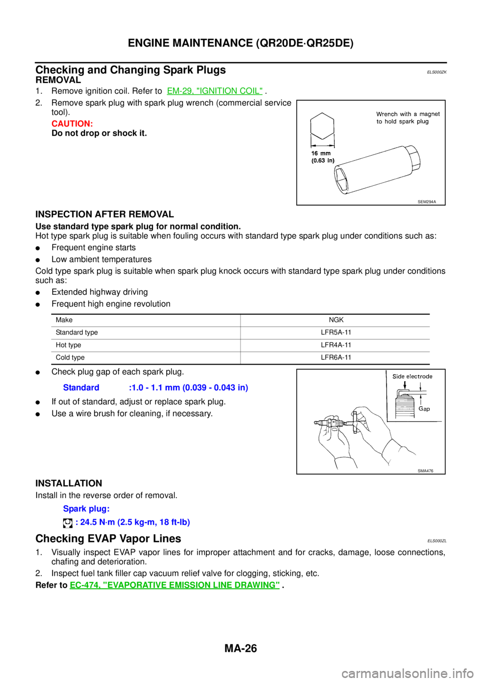 NISSAN X-TRAIL 2003 Service Repair Manual MA-26
ENGINE MAINTENANCE (QR20DE·QR25DE)
Checking and Changing Spark PlugsELS000ZK
REMOVAL
1. Remove ignition coil. Refer to EM-29, "IGNITION COIL" .
2. Remove spark plug with spark plug wrench (c NISSAN X-TRAIL 2003 Service Repair Manual MA-26
ENGINE MAINTENANCE (QR20DE·QR25DE)
Checking and Changing Spark PlugsELS000ZK
REMOVAL
1. Remove ignition coil. Refer to EM-29, "IGNITION COIL" .
2. Remove spark plug with spark plug wrench (c