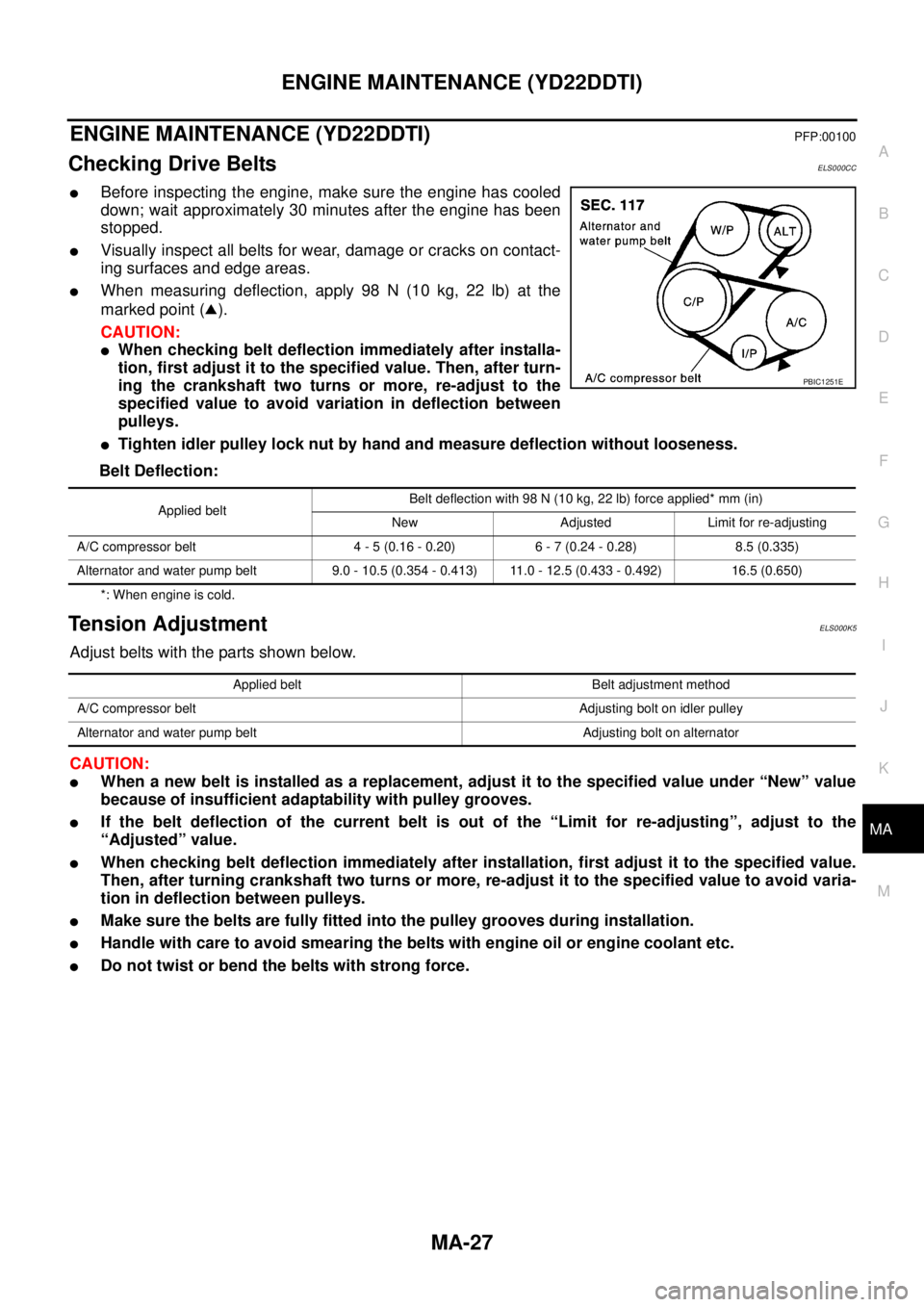 NISSAN X-TRAIL 2003 Service Repair Manual ENGINE MAINTENANCE (YD22DDTI)
MA-27
C
D
E
F
G
H
I
J
K
MA
B
MA
ENGINE MAINTENANCE (YD22DDTI) PFP:00100
Checking Drive BeltsELS000CC
Before inspecting the engine, make sure the engine has cooled
down NISSAN X-TRAIL 2003 Service Repair Manual ENGINE MAINTENANCE (YD22DDTI)
MA-27
C
D
E
F
G
H
I
J
K
MA
B
MA
ENGINE MAINTENANCE (YD22DDTI) PFP:00100
Checking Drive BeltsELS000CC
Before inspecting the engine, make sure the engine has cooled
down