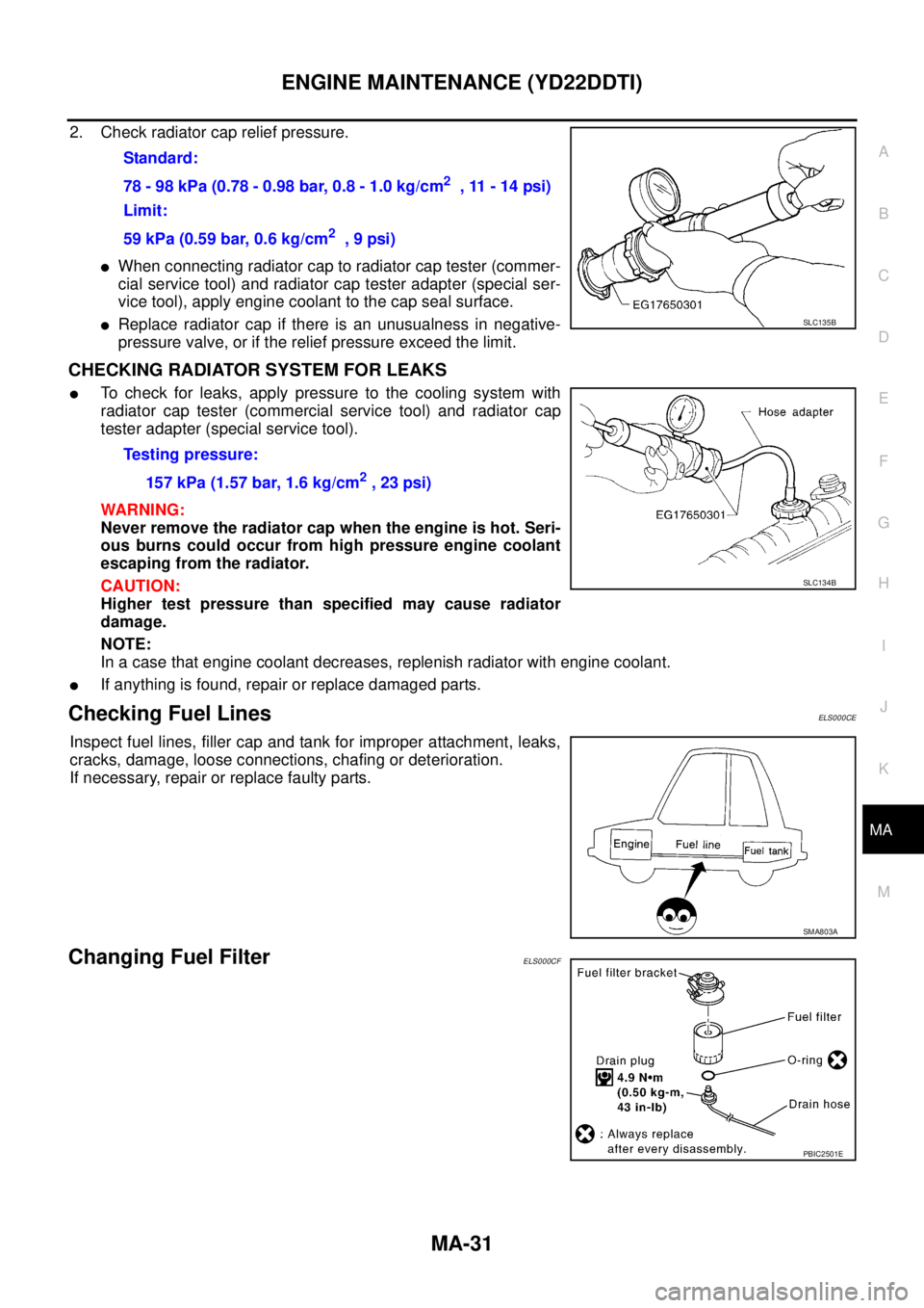 NISSAN X-TRAIL 2003 Service Repair Manual ENGINE MAINTENANCE (YD22DDTI)
MA-31
C
D
E
F
G
H
I
J
K
MA
B
MA
2. Check radiator cap relief pressure.
When connecting radiator cap to radiator cap tester (commer-
cial service tool) and radiator cap NISSAN X-TRAIL 2003 Service Repair Manual ENGINE MAINTENANCE (YD22DDTI)
MA-31
C
D
E
F
G
H
I
J
K
MA
B
MA
2. Check radiator cap relief pressure.
When connecting radiator cap to radiator cap tester (commer-
cial service tool) and radiator cap