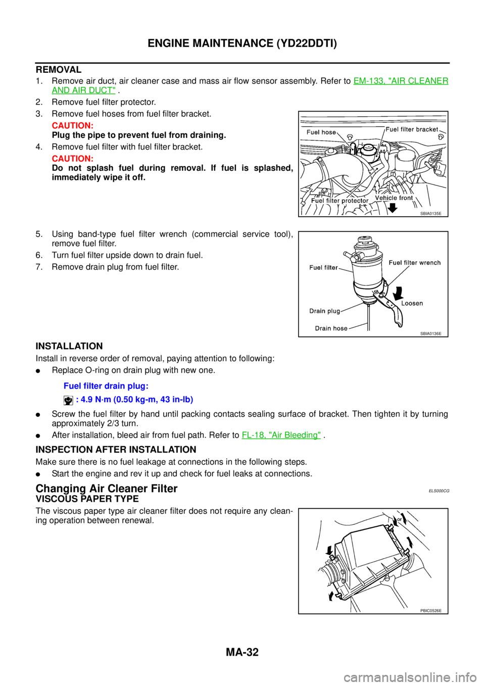 NISSAN X-TRAIL 2003 Service Repair Manual MA-32
ENGINE MAINTENANCE (YD22DDTI)
REMOVAL
1. Remove air duct, air cleaner case and mass air flow sensor assembly. Refer to EM-133, "AIR CLEANER
AND AIR DUCT" .
2. Remove fuel filter protector.
3. NISSAN X-TRAIL 2003 Service Repair Manual MA-32
ENGINE MAINTENANCE (YD22DDTI)
REMOVAL
1. Remove air duct, air cleaner case and mass air flow sensor assembly. Refer to EM-133, "AIR CLEANER
AND AIR DUCT" .
2. Remove fuel filter protector.
3.